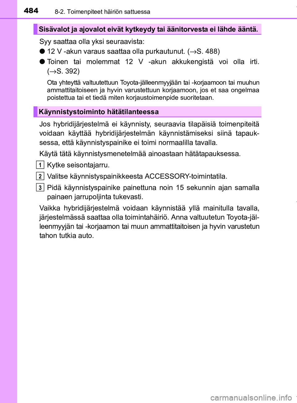 TOYOTA AURIS HYBRID 2017 Omistajan Käsikirja (in Finnish) 4848-2. Toimenpiteet häiriön sattuessa
OM12L07FI
Syy saattaa olla yksi seuraavista:
l12 V -akun varaus saattaa olla purkautunut. (→ S. 488)
l Toinen tai molemmat 12 V -akun akkukengistä voi olla TOYOTA AURIS HYBRID 2017 Omistajan Käsikirja (in Finnish) 4848-2. Toimenpiteet häiriön sattuessa
OM12L07FI
Syy saattaa olla yksi seuraavista:
l12 V -akun varaus saattaa olla purkautunut. (→ S. 488)
l Toinen tai molemmat 12 V -akun akkukengistä voi olla