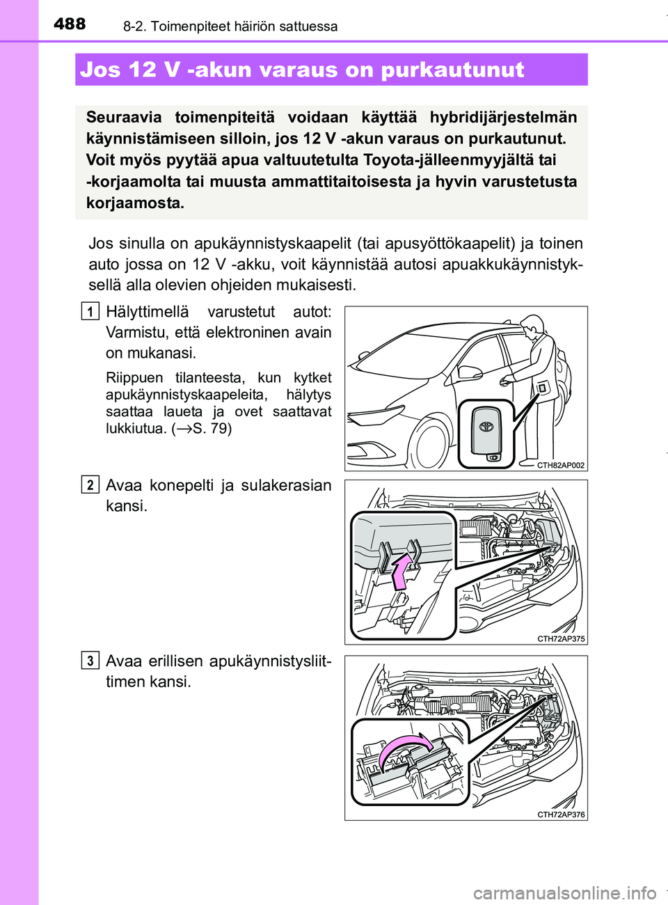TOYOTA AURIS HYBRID 2017 Omistajan Käsikirja (in Finnish) 4888-2. Toimenpiteet häiriön sattuessa
OM12L07FI
Jos sinulla on apukäynnistyskaapelit (tai apusyöttökaapelit) ja toinen
auto jossa on 12 V -akku, voit käynnistää autosi apuakkukäynnistyk-
sel TOYOTA AURIS HYBRID 2017 Omistajan Käsikirja (in Finnish) 4888-2. Toimenpiteet häiriön sattuessa
OM12L07FI
Jos sinulla on apukäynnistyskaapelit (tai apusyöttökaapelit) ja toinen
auto jossa on 12 V -akku, voit käynnistää autosi apuakkukäynnistyk-
sel