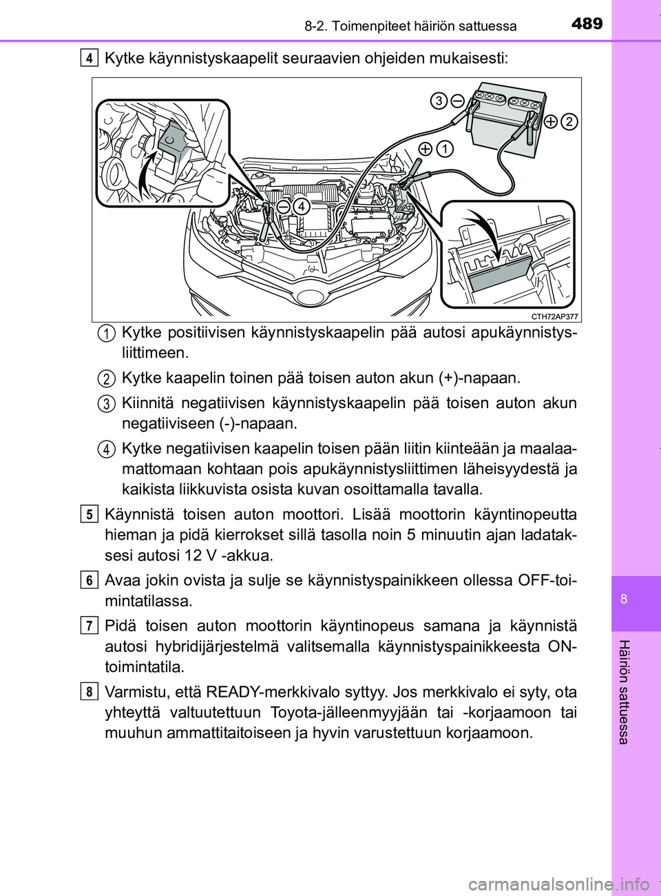 TOYOTA AURIS HYBRID 2017 Omistajan Käsikirja (in Finnish) 4898-2. Toimenpiteet häiriön sattuessa
OM12L07FI
8
Häiriön sattuessa
Kytke käynnistyskaapelit seuraavien ohjeiden mukaisesti:
Kytke positiivisen käynnistyskaa pelin pää autosi apukäynnistys-
TOYOTA AURIS HYBRID 2017 Omistajan Käsikirja (in Finnish) 4898-2. Toimenpiteet häiriön sattuessa
OM12L07FI
8
Häiriön sattuessa
Kytke käynnistyskaapelit seuraavien ohjeiden mukaisesti:
Kytke positiivisen käynnistyskaa pelin pää autosi apukäynnistys-