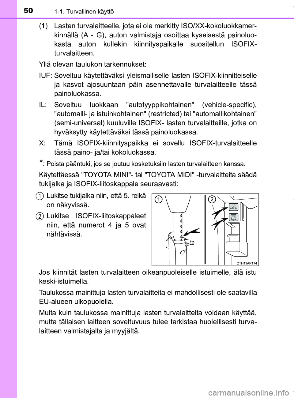 TOYOTA AURIS HYBRID 2017 Omistajan Käsikirja (in Finnish) 501-1. Turvallinen käyttö
OM12L07FI
(1) Lasten turvalaitteelle, jota ei ole merkitty ISO/XX-kokoluokkamer-
kinnällä (A - G), auton valmistaja osoittaa kyseisestä painoluo-
kasta auton kullekin k TOYOTA AURIS HYBRID 2017 Omistajan Käsikirja (in Finnish) 501-1. Turvallinen käyttö
OM12L07FI
(1) Lasten turvalaitteelle, jota ei ole merkitty ISO/XX-kokoluokkamer-
kinnällä (A - G), auton valmistaja osoittaa kyseisestä painoluo-
kasta auton kullekin k