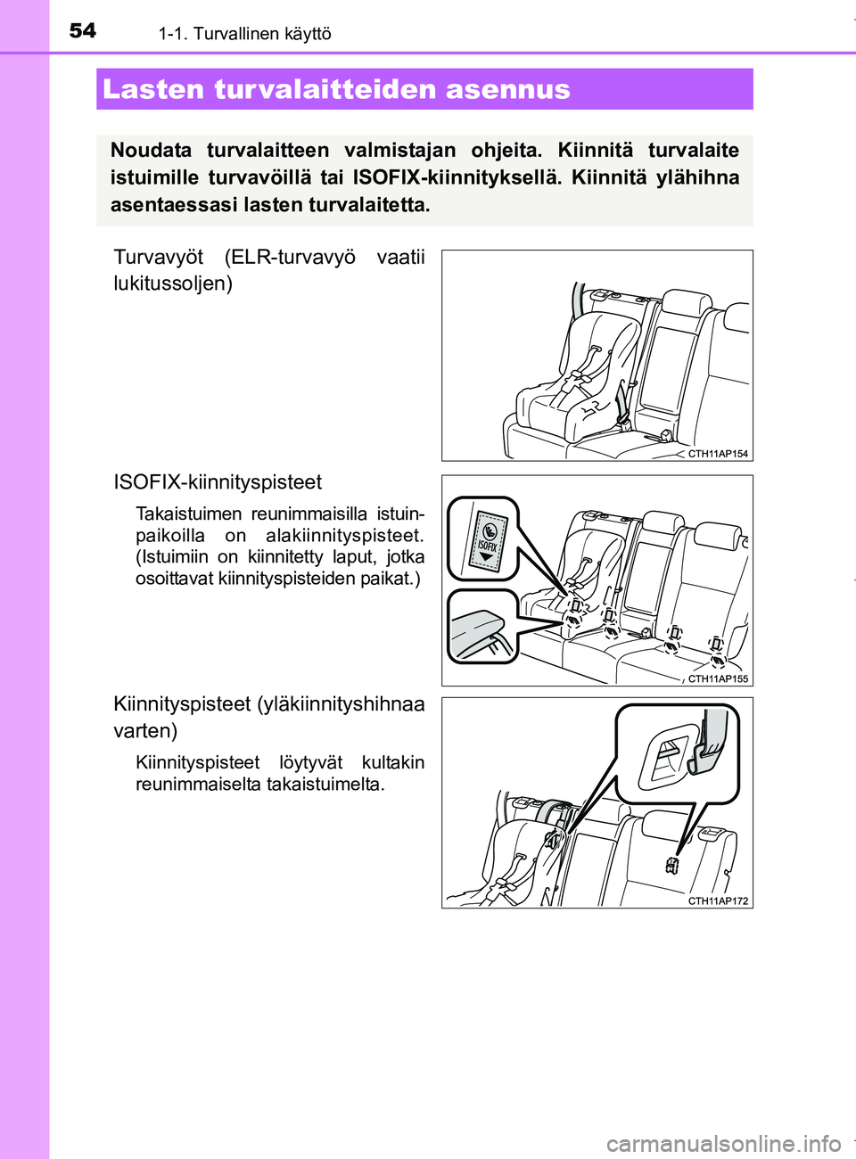 TOYOTA AURIS HYBRID 2017 Omistajan Käsikirja (in Finnish) 541-1. Turvallinen käyttö
OM12L07FI
Turvavyöt (ELR-turvavyö vaatii
lukitussoljen)
ISOFIX-kiinnityspisteet
Takaistuimen reunimmaisilla istuin-
paikoilla on alakiinnityspisteet.
(Istuimiin on kiinni TOYOTA AURIS HYBRID 2017 Omistajan Käsikirja (in Finnish) 541-1. Turvallinen käyttö
OM12L07FI
Turvavyöt (ELR-turvavyö vaatii
lukitussoljen)
ISOFIX-kiinnityspisteet
Takaistuimen reunimmaisilla istuin-
paikoilla on alakiinnityspisteet.
(Istuimiin on kiinni