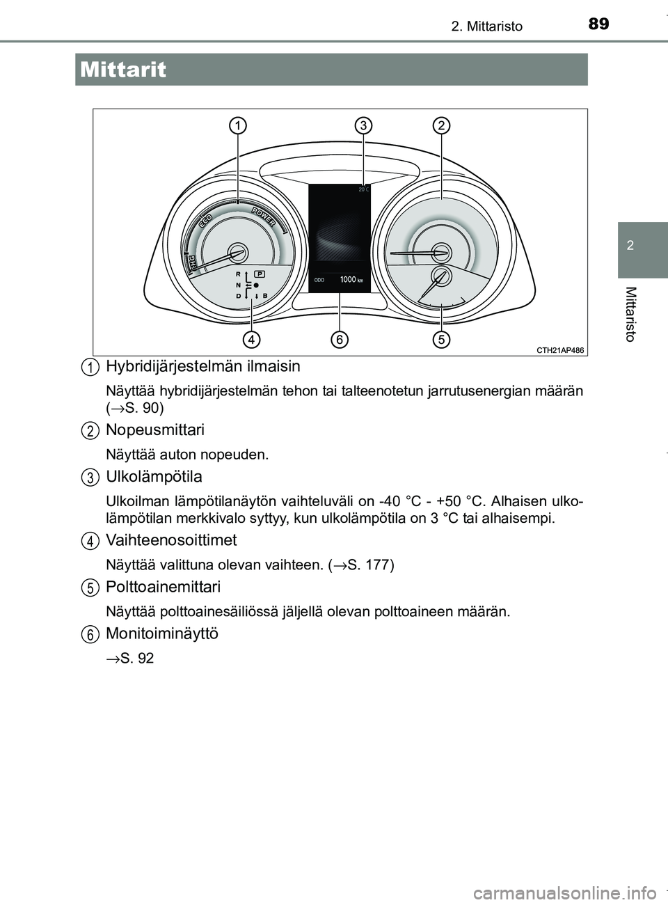 TOYOTA AURIS HYBRID 2017 Omistajan Käsikirja (in Finnish) 892. Mittaristo
OM12L07FI
2
Mittaristo
Hybridijärjestelmän ilmaisin
Näyttää hybridijärjestelmän tehon tai talteenotetun jarrutusenergian määrän
(→S. 90)
Nopeusmittari
Näyttää auton nope TOYOTA AURIS HYBRID 2017 Omistajan Käsikirja (in Finnish) 892. Mittaristo
OM12L07FI
2
Mittaristo
Hybridijärjestelmän ilmaisin
Näyttää hybridijärjestelmän tehon tai talteenotetun jarrutusenergian määrän
(→S. 90)
Nopeusmittari
Näyttää auton nope