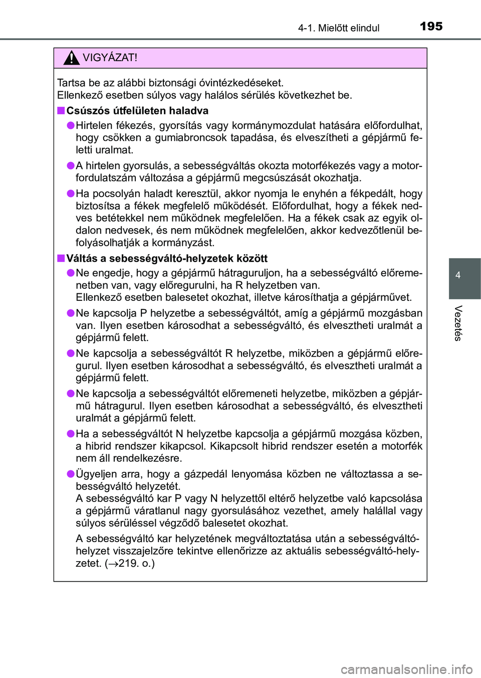 TOYOTA AURIS HYBRID 2016 Kezelési útmutató (in Hungarian) 1954-1. Mielőtt elindul
4
Vezetés
VIGYÁZAT!
Tartsa be az alábbi biztonsági óvintézkedéseket.
Ellenkező esetben súlyos vagy halálos sérülés következhet be.
Csúszós útfelületen ha TOYOTA AURIS HYBRID 2016 Kezelési útmutató (in Hungarian) 1954-1. Mielőtt elindul
4
Vezetés
VIGYÁZAT!
Tartsa be az alábbi biztonsági óvintézkedéseket.
Ellenkező esetben súlyos vagy halálos sérülés következhet be.
Csúszós útfelületen ha