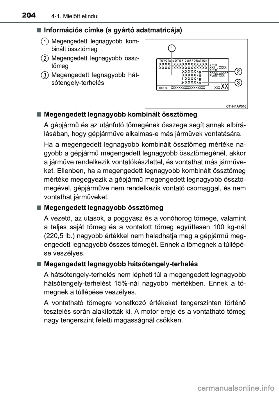 TOYOTA AURIS HYBRID 2016 Kezelési útmutató (in Hungarian) 2044-1. Mielőtt elindul
Információs címke (a gyártó adatmatricája)
Megengedett legnagyobb kom-
binált össztömeg
Megengedett legnagyobb össz-
tömeg
Megengedett legnagyobb hát-
sótengel TOYOTA AURIS HYBRID 2016 Kezelési útmutató (in Hungarian) 2044-1. Mielőtt elindul
Információs címke (a gyártó adatmatricája)
Megengedett legnagyobb kom-
binált össztömeg
Megengedett legnagyobb össz-
tömeg
Megengedett legnagyobb hát-
sótengel