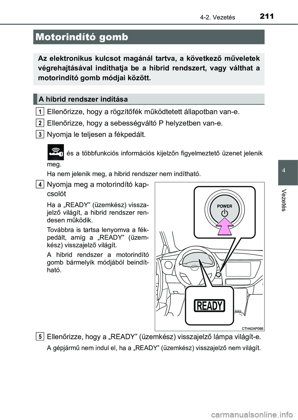 TOYOTA AURIS HYBRID 2016  Kezelési útmutató (in Hungarian) 211
4
Vezetés
4-2. Vezetés
Ellenőrizze, hogy a rögzítőfék működtetett állapotban van-e.
Ellenőrizze, hogy a sebességváltó P helyzetben van-e.
Nyomja le teljesen a fékpedált.
 és a tö