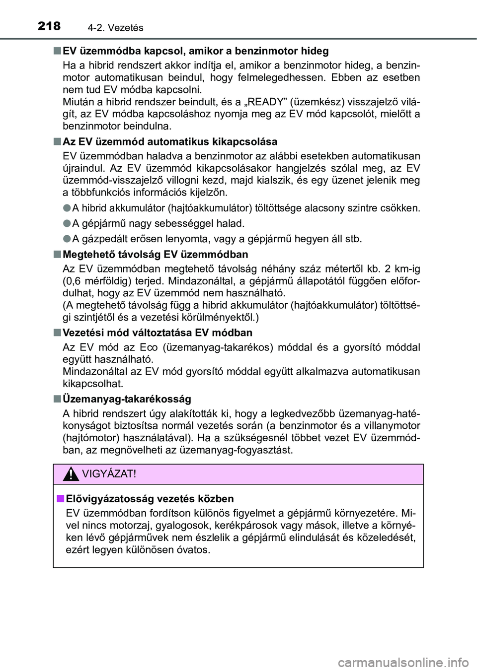 TOYOTA AURIS HYBRID 2016  Kezelési útmutató (in Hungarian) 2184-2. Vezetés
EV üzemmódba kapcsol, amikor a benzinmotor hideg
Ha a hibrid rendszert akkor indítja el, amikor a benzinmotor hideg, a benzin-
motor automatikusan beindul, hogy felmelegedhessen