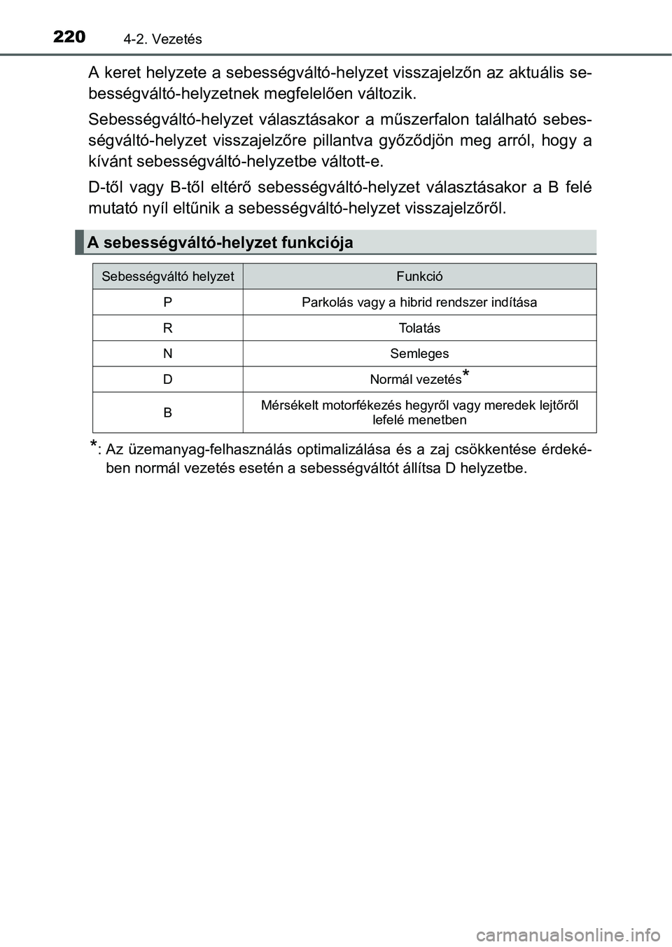TOYOTA AURIS HYBRID 2016  Kezelési útmutató (in Hungarian) 2204-2. Vezetés
A keret helyzete a sebességváltó-helyzet visszajelzőn az aktuális se-
bességváltó-helyzetnek megfelelően változik.
Sebességváltó-helyzet választásakor a műszerfalon ta