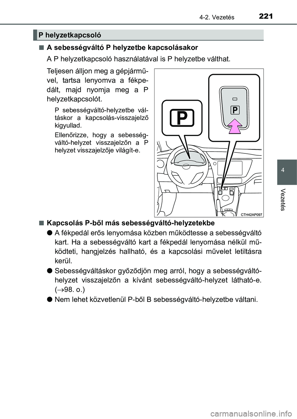 TOYOTA AURIS HYBRID 2016 Kezelési útmutató (in Hungarian) 2214-2. Vezetés
4
Vezetés
A sebességváltó P helyzetbe kapcsolásakor
A P helyzetkapcsoló használatával is P helyzetbe válthat.
Teljesen álljon meg a gépjármű-
vel, tartsa lenyomva a f TOYOTA AURIS HYBRID 2016 Kezelési útmutató (in Hungarian) 2214-2. Vezetés
4
Vezetés
A sebességváltó P helyzetbe kapcsolásakor
A P helyzetkapcsoló használatával is P helyzetbe válthat.
Teljesen álljon meg a gépjármű-
vel, tartsa lenyomva a f