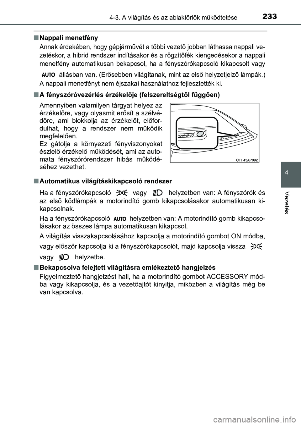 TOYOTA AURIS HYBRID 2016 Kezelési útmutató (in Hungarian) 2334-3. A világítás és az ablaktörlők működtetése
4
Vezetés
Nappali menetfény
Annak érdekében, hogy gépjárművét a többi vezető jobban láthassa nappali ve-
zetéskor, a hibrid re TOYOTA AURIS HYBRID 2016 Kezelési útmutató (in Hungarian) 2334-3. A világítás és az ablaktörlők működtetése
4
Vezetés
Nappali menetfény
Annak érdekében, hogy gépjárművét a többi vezető jobban láthassa nappali ve-
zetéskor, a hibrid re