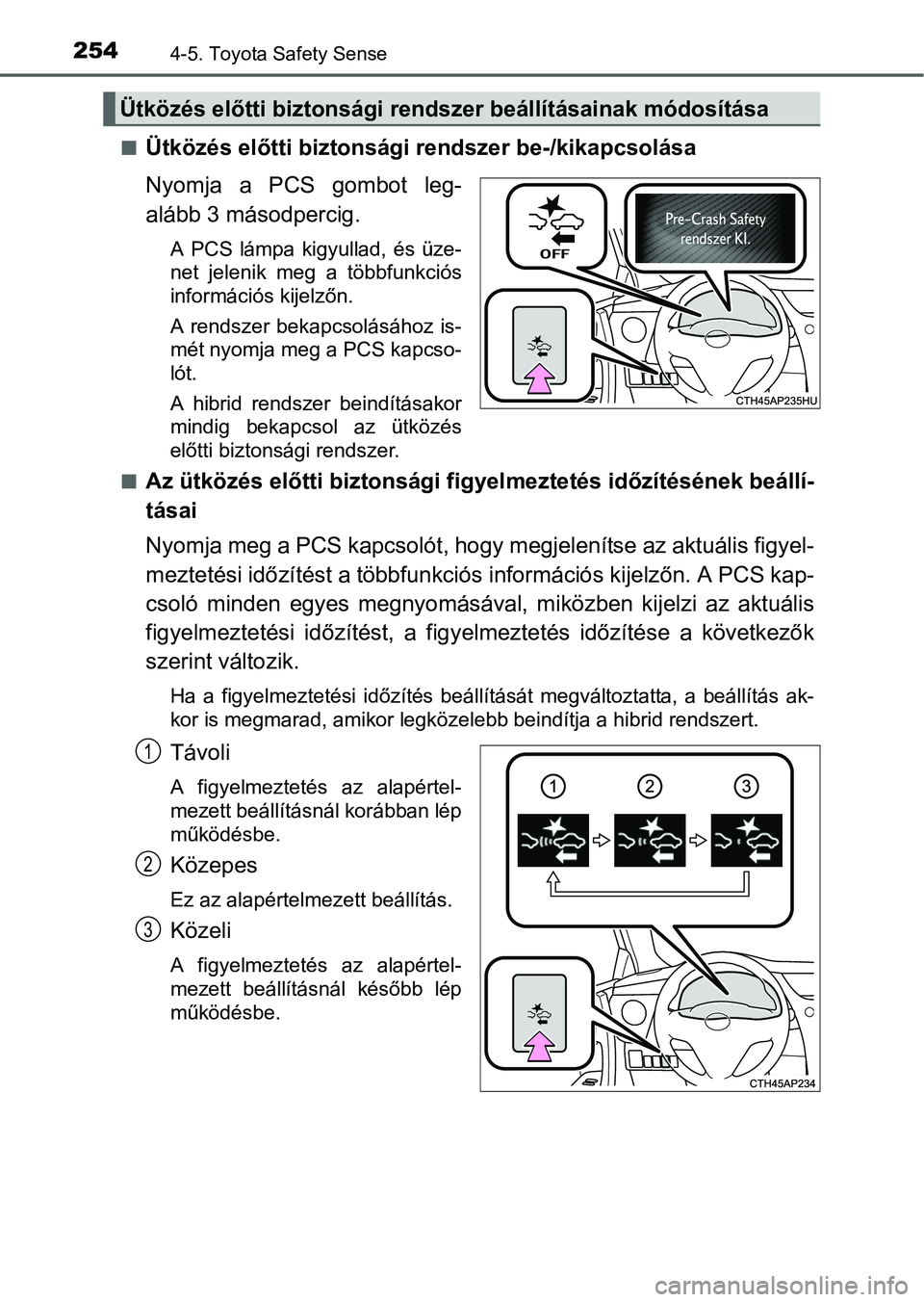 TOYOTA AURIS HYBRID 2016 Kezelési útmutató (in Hungarian) 2544-5. Toyota Safety Sense
Ütközés előtti biztonsági rendszer be-/kikapcsolása
Nyomja a PCS gombot leg-
alább 3 másodpercig.
A PCS lámpa kigyullad, és üze-
net jelenik meg a többfunkci TOYOTA AURIS HYBRID 2016 Kezelési útmutató (in Hungarian) 2544-5. Toyota Safety Sense
Ütközés előtti biztonsági rendszer be-/kikapcsolása
Nyomja a PCS gombot leg-
alább 3 másodpercig.
A PCS lámpa kigyullad, és üze-
net jelenik meg a többfunkci