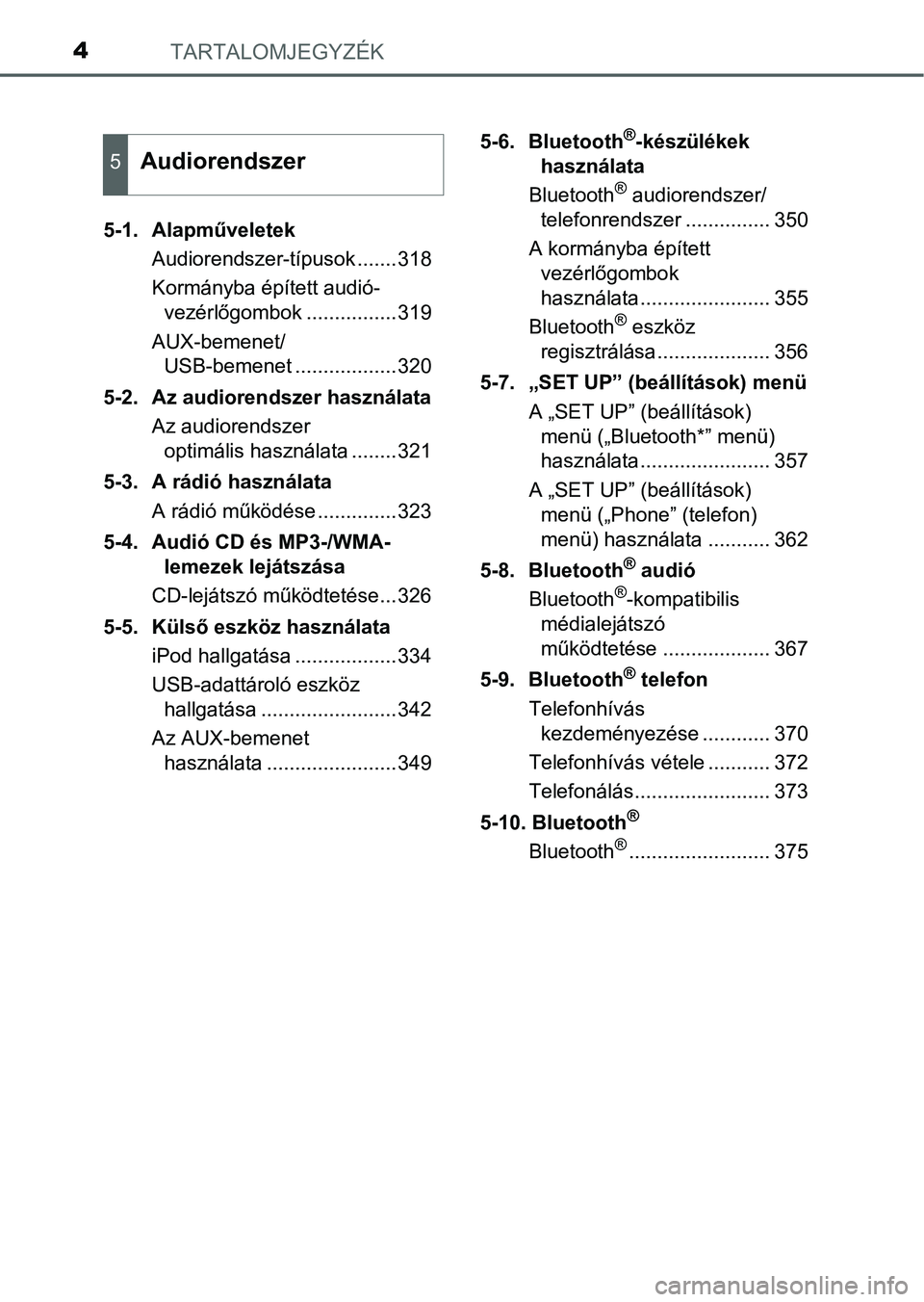 TOYOTA AURIS HYBRID 2016  Kezelési útmutató (in Hungarian) TARTALOMJEGYZÉK4
5-1. Alapműveletek
Audiorendszer-típusok .......318
Kormányba épített audió-
vezérlőgombok ................319
AUX-bemenet/
USB-bemenet ..................320
5-2.  Az audiore