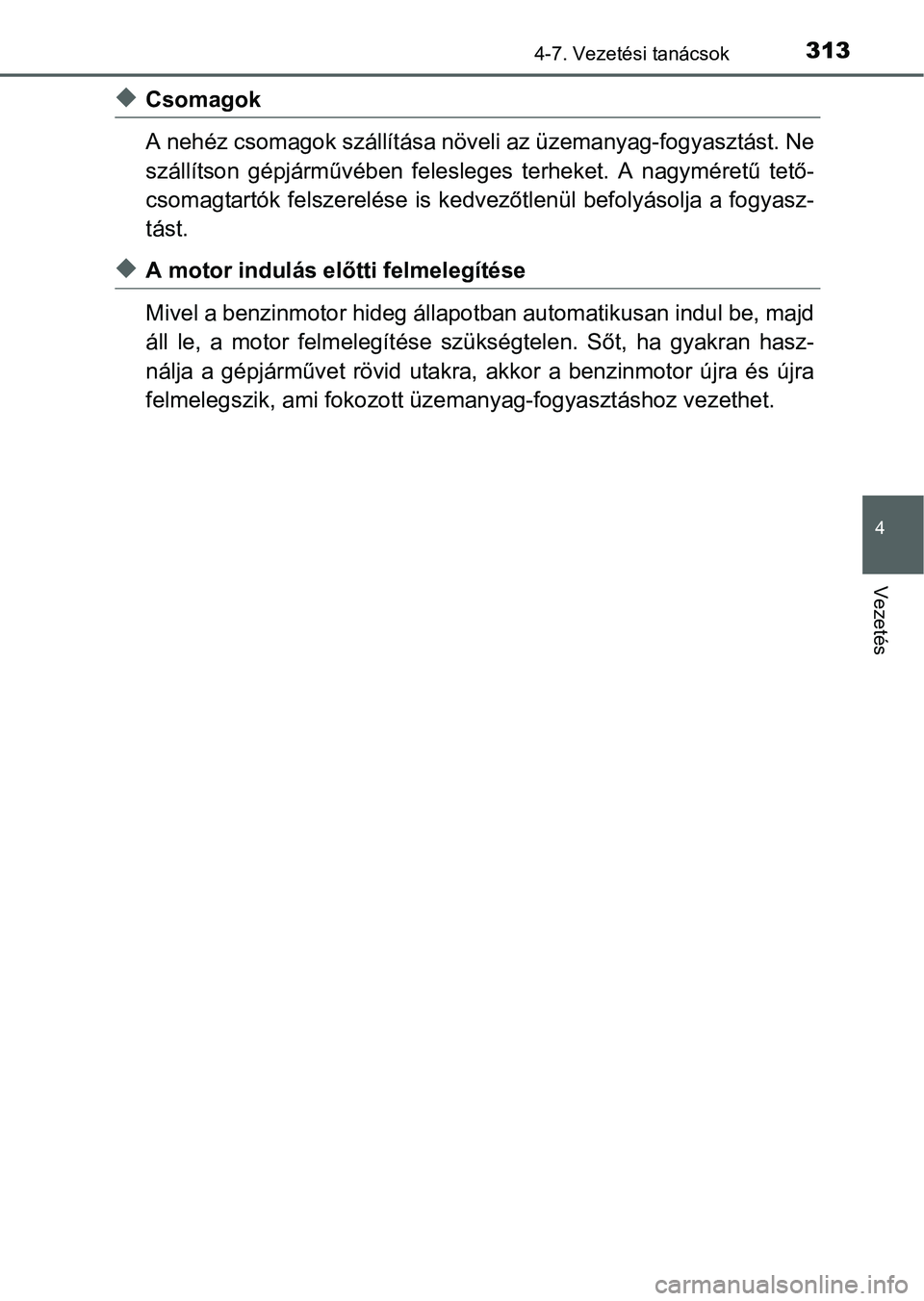 TOYOTA AURIS HYBRID 2016 Kezelési útmutató (in Hungarian) 3134-7. Vezetési tanácsok
4
Vezetés
Csomagok
A nehéz csomagok szállítása növeli az üzemanyag-fogyasztást. Ne
szállítson gépjárművében felesleges terheket. A nagyméretű tető-
csom TOYOTA AURIS HYBRID 2016 Kezelési útmutató (in Hungarian) 3134-7. Vezetési tanácsok
4
Vezetés
Csomagok
A nehéz csomagok szállítása növeli az üzemanyag-fogyasztást. Ne
szállítson gépjárművében felesleges terheket. A nagyméretű tető-
csom