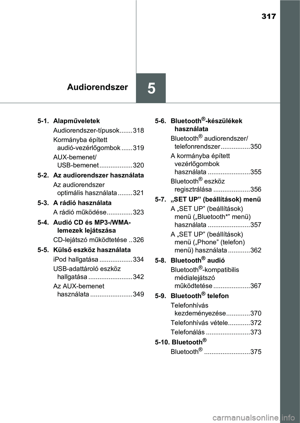 TOYOTA AURIS HYBRID 2016 Kezelési útmutató (in Hungarian) 317
5Audiorendszer
5-1. Alapműveletek
Audiorendszer-típusok....... 318
Kormányba épített
audió-vezérlőgombok ...... 319
AUX-bemenet/
USB-bemenet .................. 320
5-2. Az audiorendszer TOYOTA AURIS HYBRID 2016 Kezelési útmutató (in Hungarian) 317
5Audiorendszer
5-1. Alapműveletek
Audiorendszer-típusok....... 318
Kormányba épített
audió-vezérlőgombok ...... 319
AUX-bemenet/
USB-bemenet .................. 320
5-2. Az audiorendszer