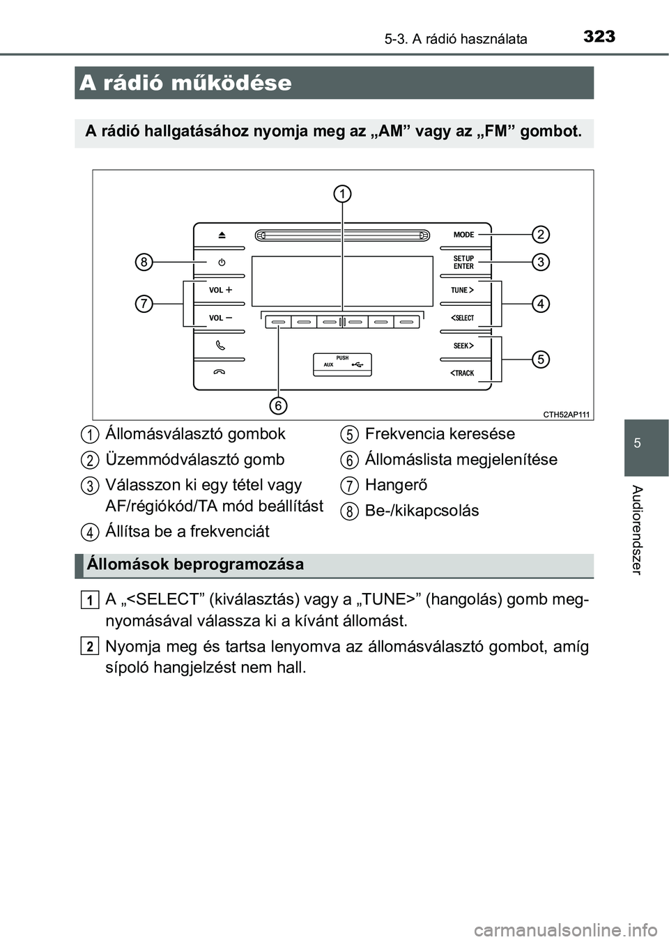 TOYOTA AURIS HYBRID 2016 Kezelési útmutató (in Hungarian) 323
5
Audiorendszer
5-3. A rádió használata
A „<SELECT” (kiválasztás) vagy a „TUNE>” (hangolás) gomb meg-
nyomásával válassza ki a kívánt állomást.
Nyomja meg és tartsa lenyomva TOYOTA AURIS HYBRID 2016 Kezelési útmutató (in Hungarian) 323
5
Audiorendszer
5-3. A rádió használata
A „<SELECT” (kiválasztás) vagy a „TUNE>” (hangolás) gomb meg-
nyomásával válassza ki a kívánt állomást.
Nyomja meg és tartsa lenyomva
