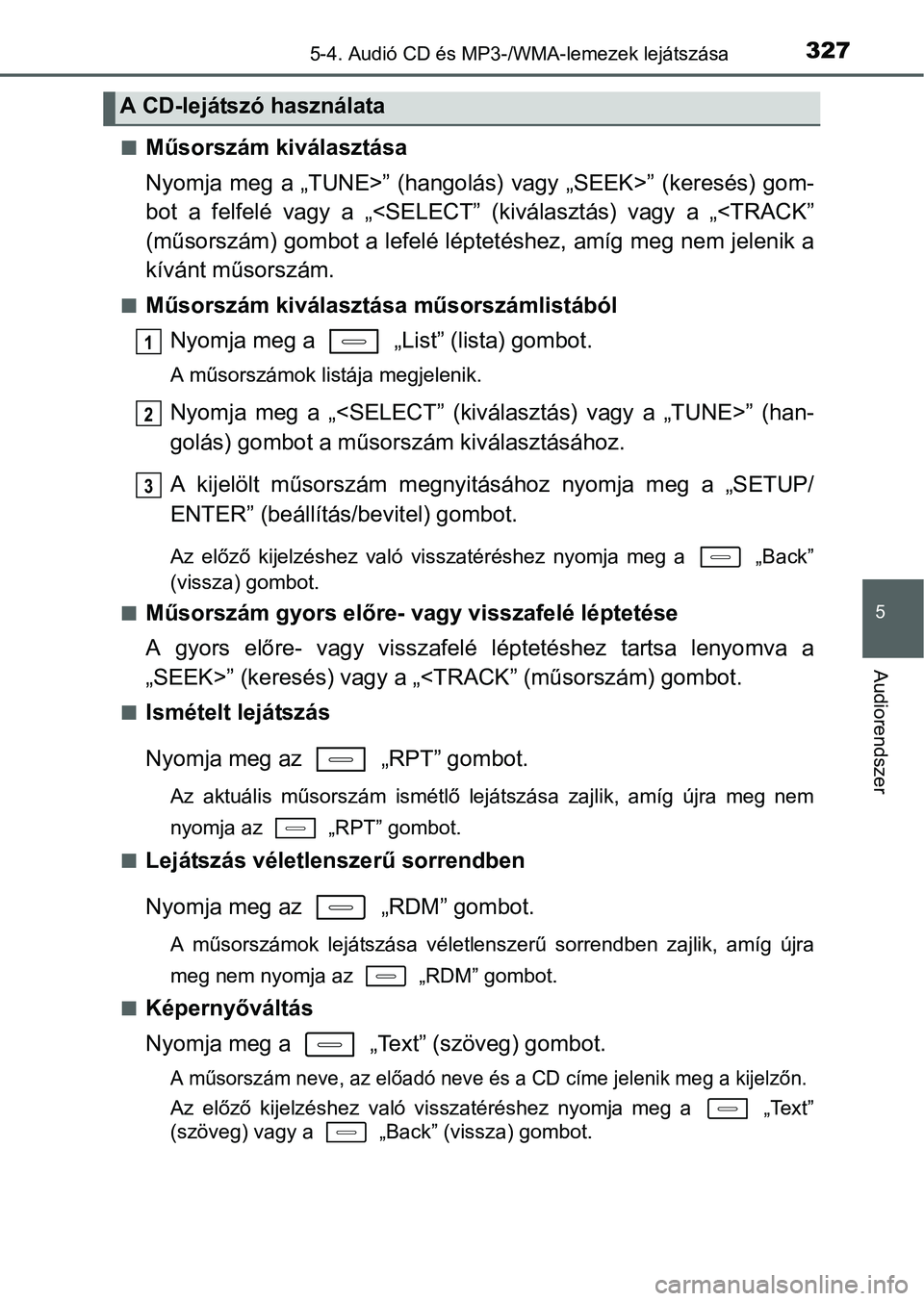 TOYOTA AURIS HYBRID 2016 Kezelési útmutató (in Hungarian) 3275-4. Audió CD és MP3-/WMA-lemezek lejátszása
5
Audiorendszer
Műsorszám kiválasztása
Nyomja meg a „TUNE>” (hangolás) vagy „SEEK>” (keresés) gom-
bot a felfelé vagy a „<SELECT TOYOTA AURIS HYBRID 2016 Kezelési útmutató (in Hungarian) 3275-4. Audió CD és MP3-/WMA-lemezek lejátszása
5
Audiorendszer
Műsorszám kiválasztása
Nyomja meg a „TUNE>” (hangolás) vagy „SEEK>” (keresés) gom-
bot a felfelé vagy a „<SELECT