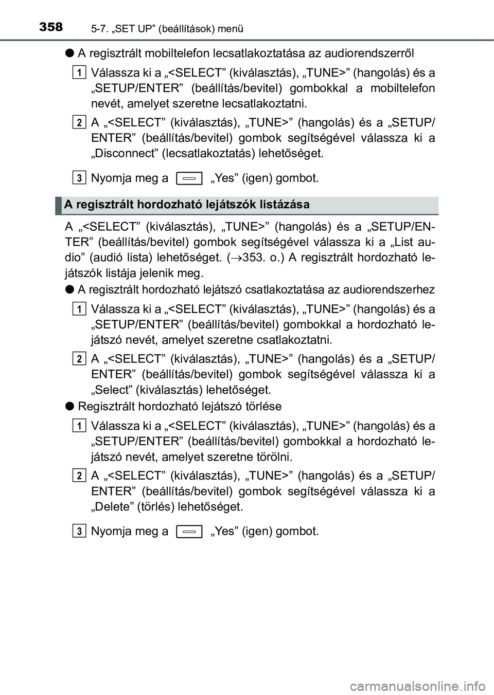 TOYOTA AURIS HYBRID 2016 Kezelési útmutató (in Hungarian) 3585-7. „SET UP” (beállítások) menü
A regisztrált mobiltelefon lecsatlakoztatása az audiorendszerről
Válassza ki a „<SELECT” (kiválasztás), „TUNE>” (hangolás) és a
„SETUP/ TOYOTA AURIS HYBRID 2016 Kezelési útmutató (in Hungarian) 3585-7. „SET UP” (beállítások) menü
A regisztrált mobiltelefon lecsatlakoztatása az audiorendszerről
Válassza ki a „<SELECT” (kiválasztás), „TUNE>” (hangolás) és a
„SETUP/