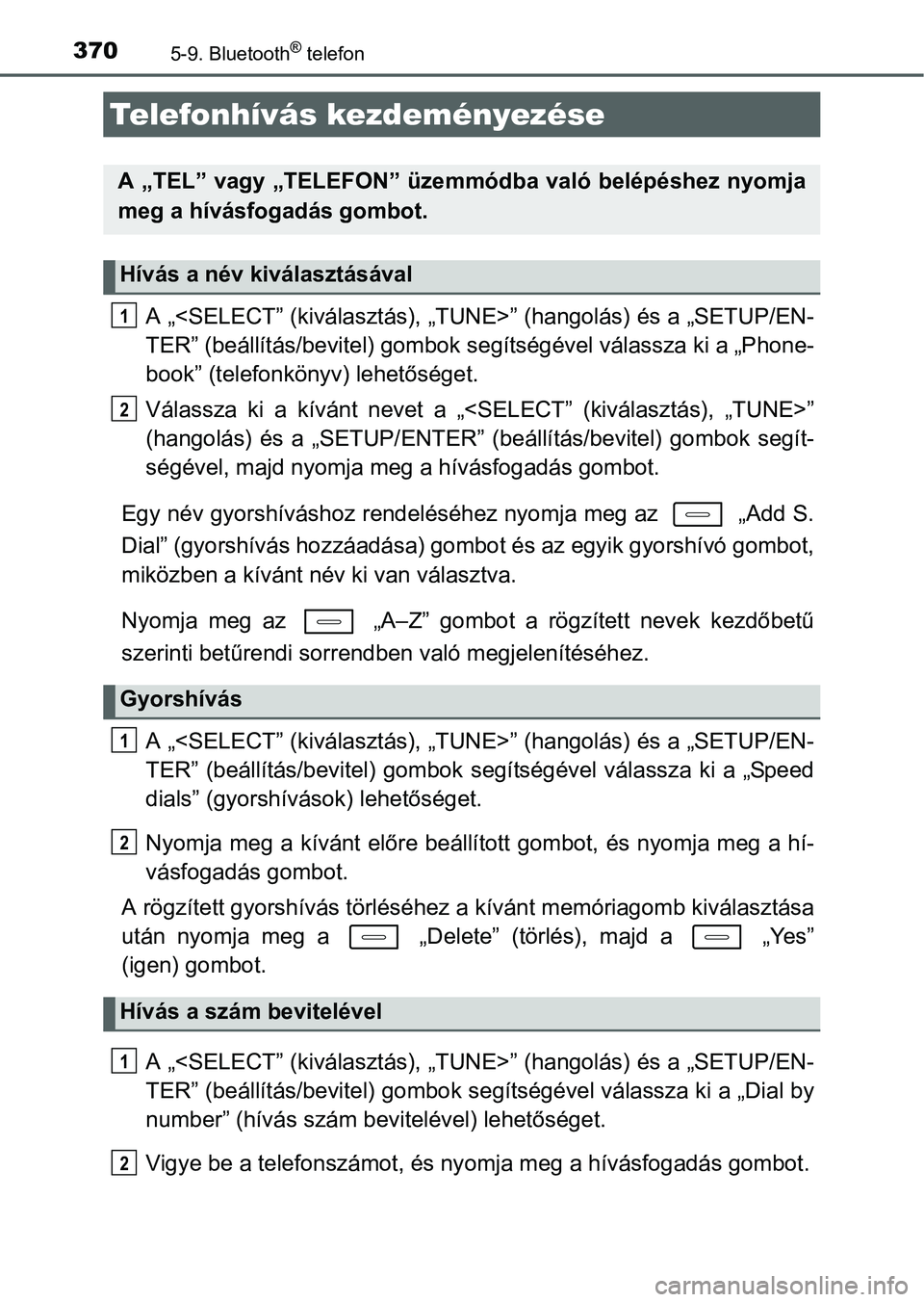 TOYOTA AURIS HYBRID 2016 Kezelési útmutató (in Hungarian) 3705-9. Bluetooth® telefon
A „<SELECT” (kiválasztás), „TUNE>” (hangolás) és a „SETUP/EN-
TER” (beállítás/bevitel) gombok segítségével válassza ki a „Phone-
book” (telefonk TOYOTA AURIS HYBRID 2016 Kezelési útmutató (in Hungarian) 3705-9. Bluetooth® telefon
A „<SELECT” (kiválasztás), „TUNE>” (hangolás) és a „SETUP/EN-
TER” (beállítás/bevitel) gombok segítségével válassza ki a „Phone-
book” (telefonk