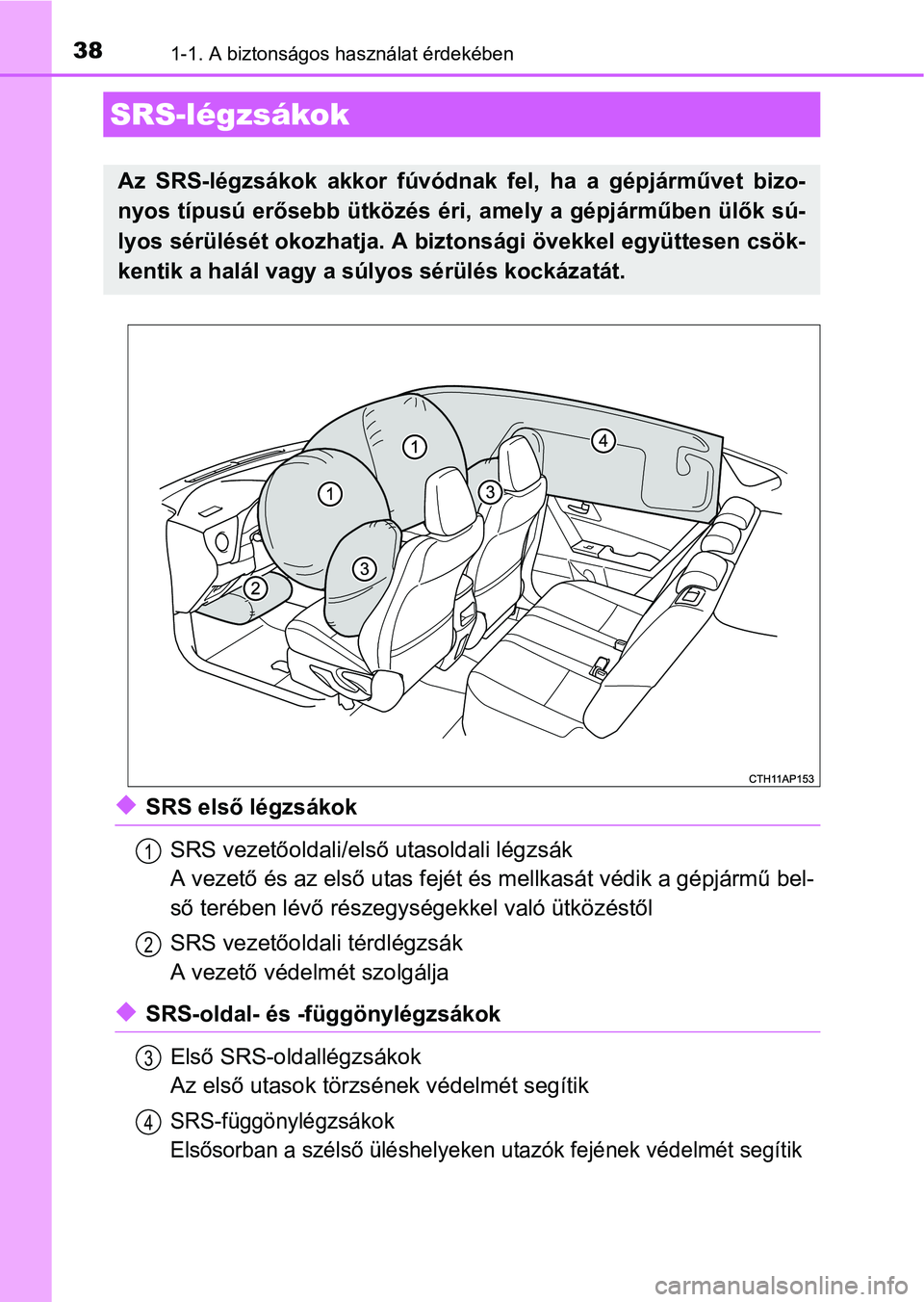 TOYOTA AURIS HYBRID 2016 Kezelési útmutató (in Hungarian) 381-1. A biztonságos használat érdekében
SRS első légzsákok
SRS vezetőoldali/első utasoldali légzsák
A vezető és az első utas fejét és mellkasát védik a gépjármű bel-
ső teré TOYOTA AURIS HYBRID 2016 Kezelési útmutató (in Hungarian) 381-1. A biztonságos használat érdekében
SRS első légzsákok
SRS vezetőoldali/első utasoldali légzsák
A vezető és az első utas fejét és mellkasát védik a gépjármű bel-
ső teré