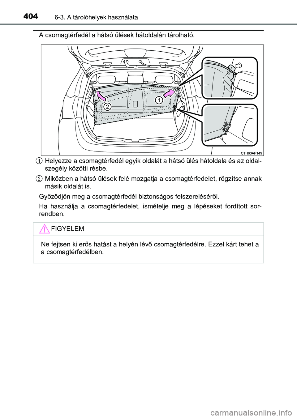 TOYOTA AURIS HYBRID 2016  Kezelési útmutató (in Hungarian) 4046-3. A tárolóhelyek használata
A csomagtérfedél a hátsó ülések hátoldalán tárolható.
Helyezze a csomagtérfedél egyik oldalát a hátsó ülés hátoldala és az oldal-
szegély köz