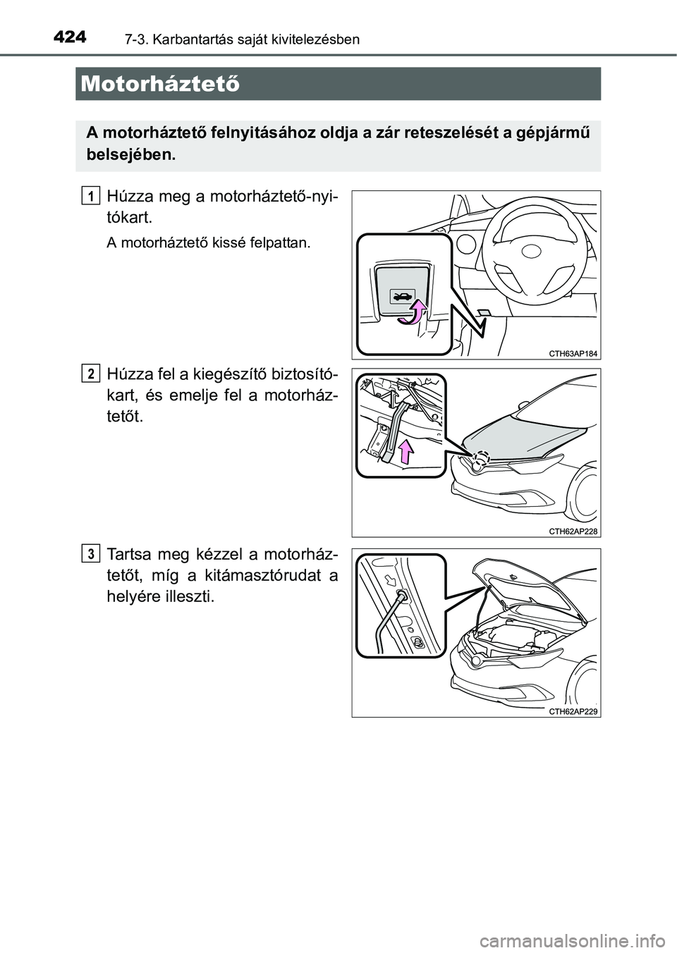 TOYOTA AURIS HYBRID 2016  Kezelési útmutató (in Hungarian) 4247-3. Karbantartás saját kivitelezésben
Húzza meg a motorháztető-nyi-
tókart.
A motorháztető kissé felpattan.
Húzza fel a kiegészítő biztosító-
kart, és emelje fel a motorház-
tet