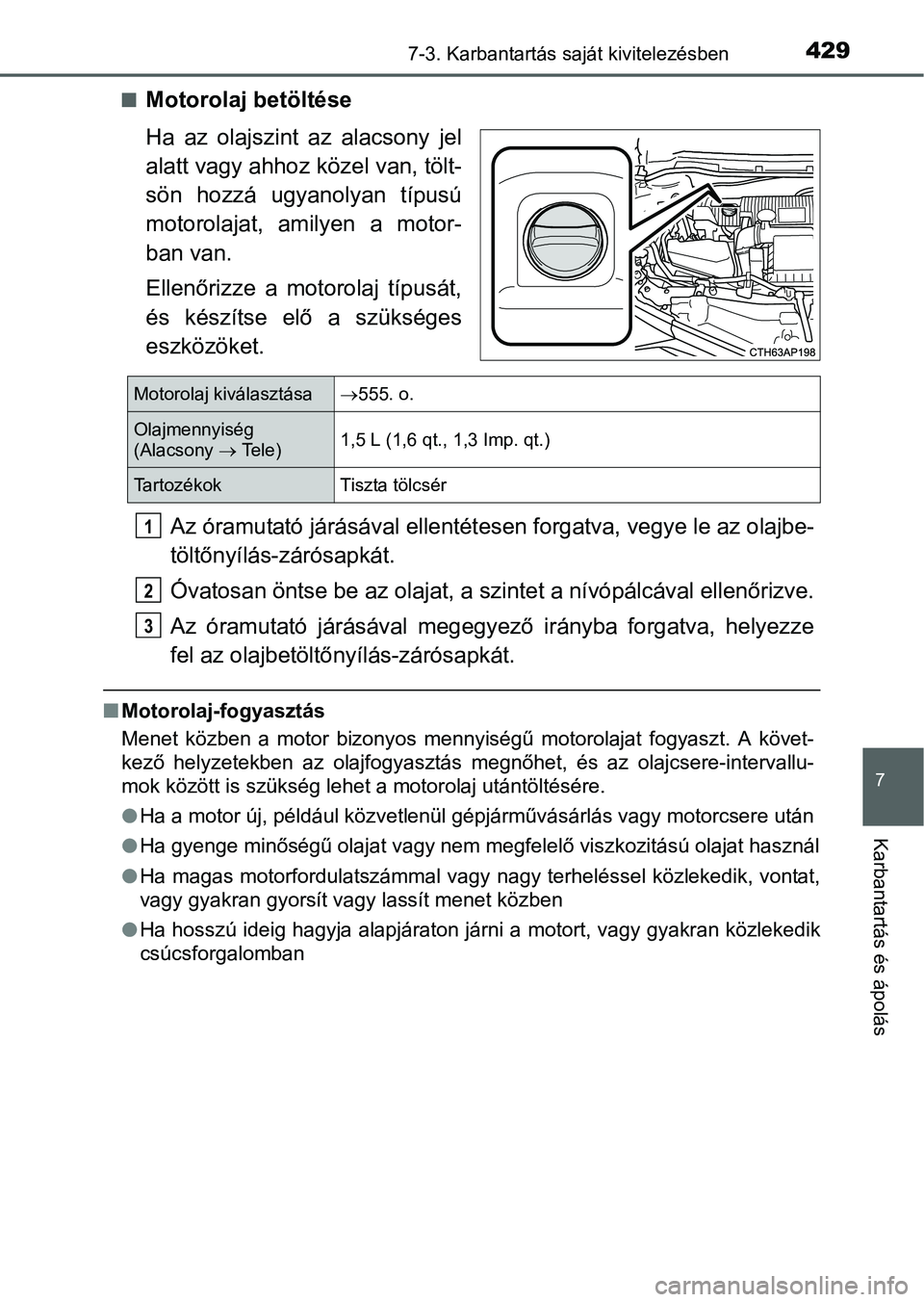 TOYOTA AURIS HYBRID 2016  Kezelési útmutató (in Hungarian) 4297-3. Karbantartás saját kivitelezésben
7
Karbantartás és ápolás
Motorolaj betöltése
Ha az olajszint az alacsony jel
alatt vagy ahhoz közel van, tölt-
sön hozzá ugyanolyan típusú
m