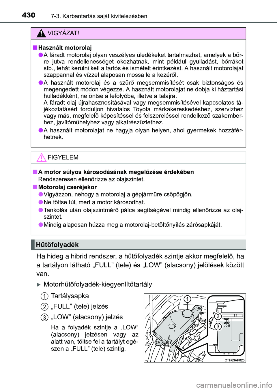 TOYOTA AURIS HYBRID 2016  Kezelési útmutató (in Hungarian) 4307-3. Karbantartás saját kivitelezésben
Ha hideg a hibrid rendszer, a hűtőfolyadék szintje akkor megfelelő, ha
a tartályon látható „FULL” (tele) és „LOW” (alacsony) jelölések k