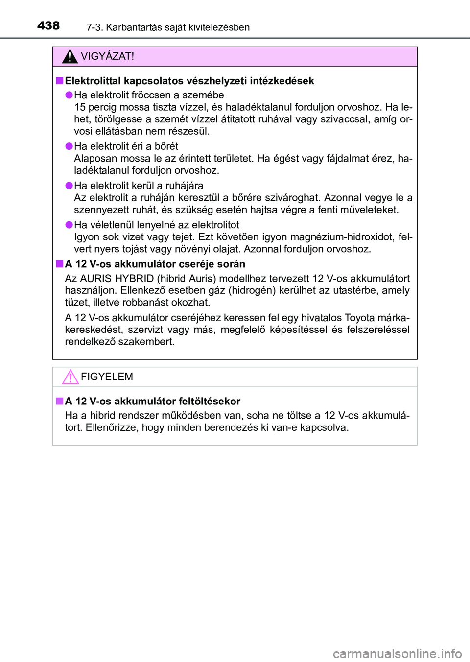 TOYOTA AURIS HYBRID 2016  Kezelési útmutató (in Hungarian) 4387-3. Karbantartás saját kivitelezésben
VIGYÁZAT!
Elektrolittal kapcsolatos vészhelyzeti intézkedések
Ha elektrolit fröccsen a szemébe
15 percig mossa tiszta vízzel, és haladéktala