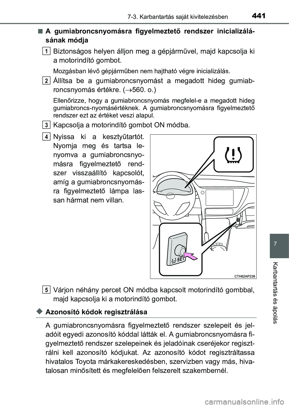TOYOTA AURIS HYBRID 2016  Kezelési útmutató (in Hungarian) 4417-3. Karbantartás saját kivitelezésben
7
Karbantartás és ápolás
A gumiabroncsnyomásra figyelmeztető rendszer inicializálá-
sának módja
Biztonságos helyen álljon meg a gépjárműv
