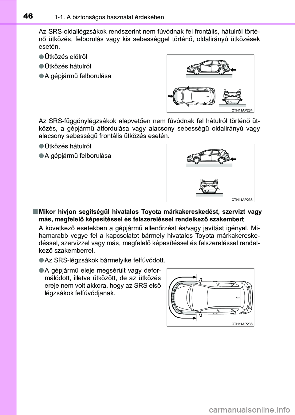 TOYOTA AURIS HYBRID 2016 Kezelési útmutató (in Hungarian) 461-1. A biztonságos használat érdekében
Az SRS-oldallégzsákok rendszerint nem fúvódnak fel frontális, hátulról törté-
nő ütközés, felborulás vagy kis sebességgel történő, oldali TOYOTA AURIS HYBRID 2016 Kezelési útmutató (in Hungarian) 461-1. A biztonságos használat érdekében
Az SRS-oldallégzsákok rendszerint nem fúvódnak fel frontális, hátulról törté-
nő ütközés, felborulás vagy kis sebességgel történő, oldali