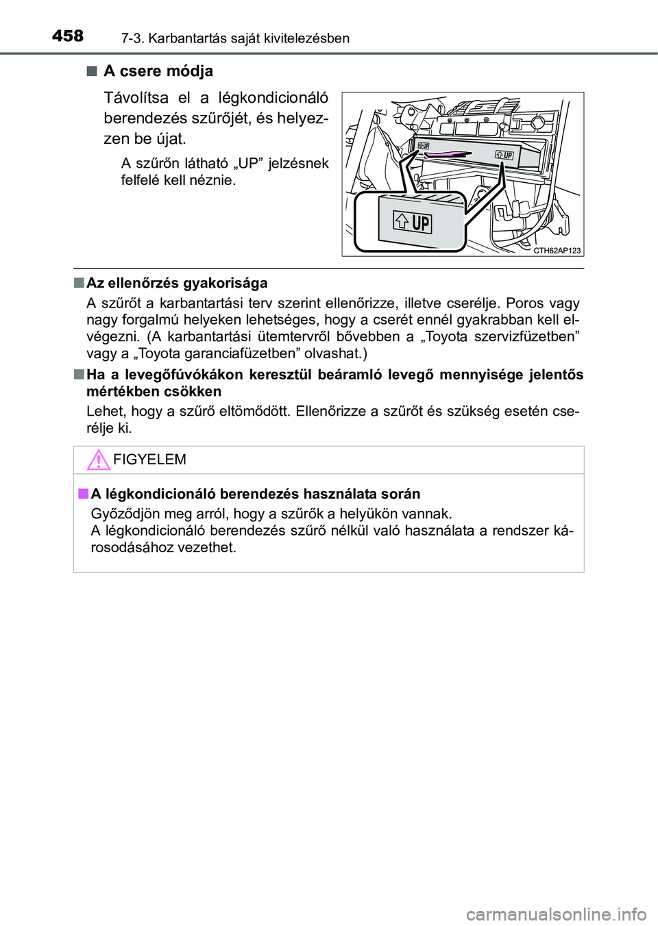 TOYOTA AURIS HYBRID 2016 Kezelési útmutató (in Hungarian) 4587-3. Karbantartás saját kivitelezésben
A csere módja
Távolítsa el a légkondicionáló
berendezés szűrőjét, és helyez-
zen be újat.
A szűrőn látható „UP” jelzésnek
felfelé TOYOTA AURIS HYBRID 2016 Kezelési útmutató (in Hungarian) 4587-3. Karbantartás saját kivitelezésben
A csere módja
Távolítsa el a légkondicionáló
berendezés szűrőjét, és helyez-
zen be újat.
A szűrőn látható „UP” jelzésnek
felfelé