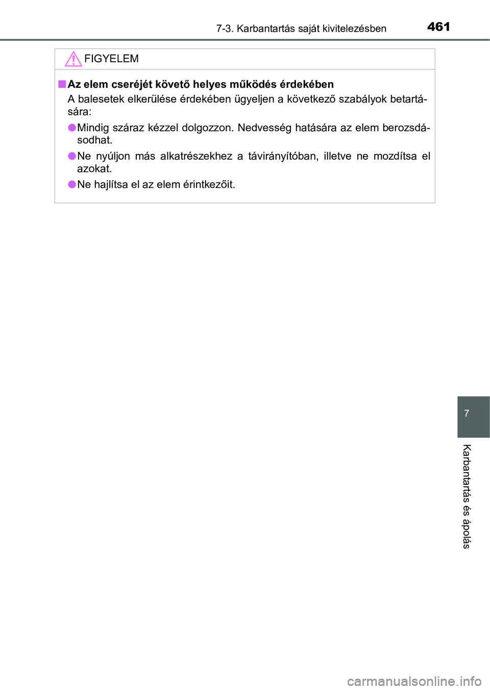 TOYOTA AURIS HYBRID 2016  Kezelési útmutató (in Hungarian) 4617-3. Karbantartás saját kivitelezésben
7
Karbantartás és ápolás
FIGYELEM
Az elem cseréjét követő helyes működés érdekében
A balesetek elkerülése érdekében ügyeljen a követk