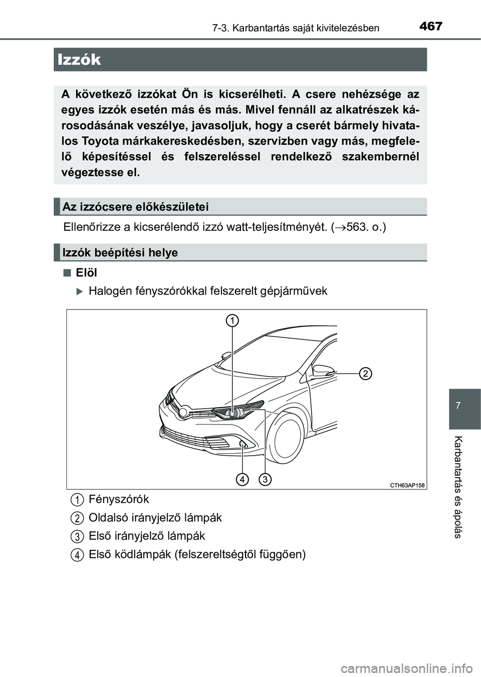 TOYOTA AURIS HYBRID 2016  Kezelési útmutató (in Hungarian) 4677-3. Karbantartás saját kivitelezésben
7
Karbantartás és ápolás
Ellenőrizze a kicserélendő izzó watt-teljesítményét. (563. o.)
Elöl
Halogén fényszórókkal felszerelt gép