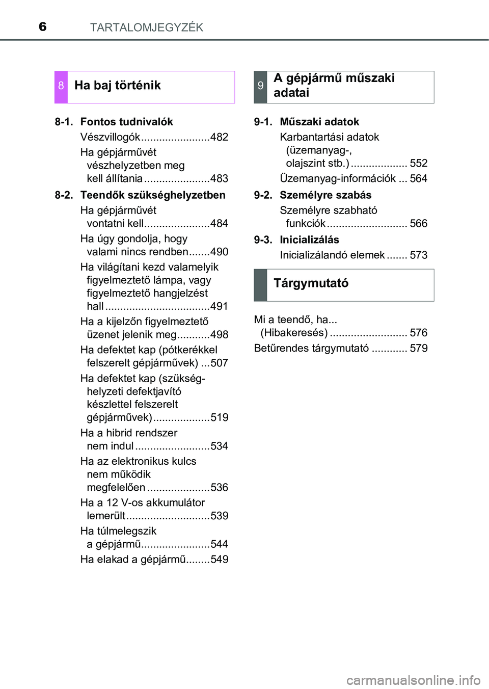 TOYOTA AURIS HYBRID 2016  Kezelési útmutató (in Hungarian) TARTALOMJEGYZÉK6
8-1. Fontos tudnivalók
Vészvillogók .......................482
Ha gépjárművét 
vészhelyzetben meg 
kell állítania ......................483
8-2. Teendők szükséghelyzetbe