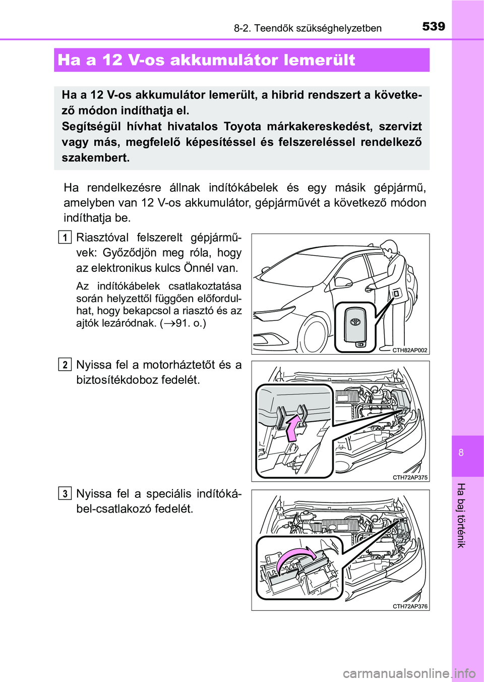 TOYOTA AURIS HYBRID 2016 Kezelési útmutató (in Hungarian) 5398-2. Teendők szükséghelyzetben
8
Ha baj történik
Ha rendelkezésre állnak indítókábelek és egy másik gépjármű,
amelyben van 12 V-os akkumulátor, gépjárművét a következő módon
TOYOTA AURIS HYBRID 2016 Kezelési útmutató (in Hungarian) 5398-2. Teendők szükséghelyzetben
8
Ha baj történik
Ha rendelkezésre állnak indítókábelek és egy másik gépjármű,
amelyben van 12 V-os akkumulátor, gépjárművét a következő módon