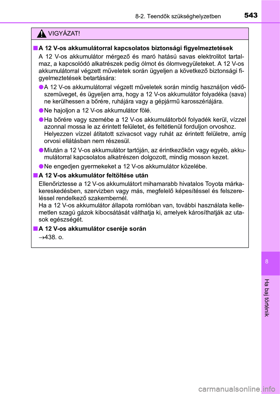 TOYOTA AURIS HYBRID 2016  Kezelési útmutató (in Hungarian) 5438-2. Teendők szükséghelyzetben
8
Ha baj történik
VIGYÁZAT!
A 12 V-os akkumulátorral kapcsolatos biztonsági figyelmeztetések
A 12 V-os akkumulátor mérgező és maró hatású savas ele