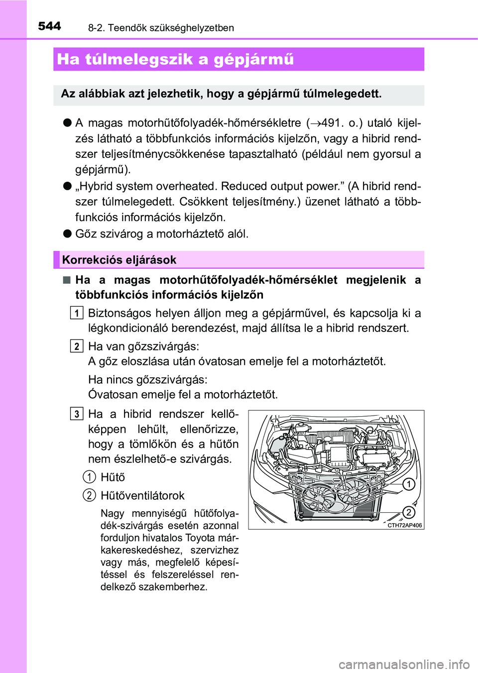 TOYOTA AURIS HYBRID 2016  Kezelési útmutató (in Hungarian) 5448-2. Teendők szükséghelyzetben
A magas motorhűtőfolyadék-hőmérsékletre (491. o.) utaló kijel-
zés látható a többfunkciós információs kijelzőn, vagy a hibrid rend-
szer telje