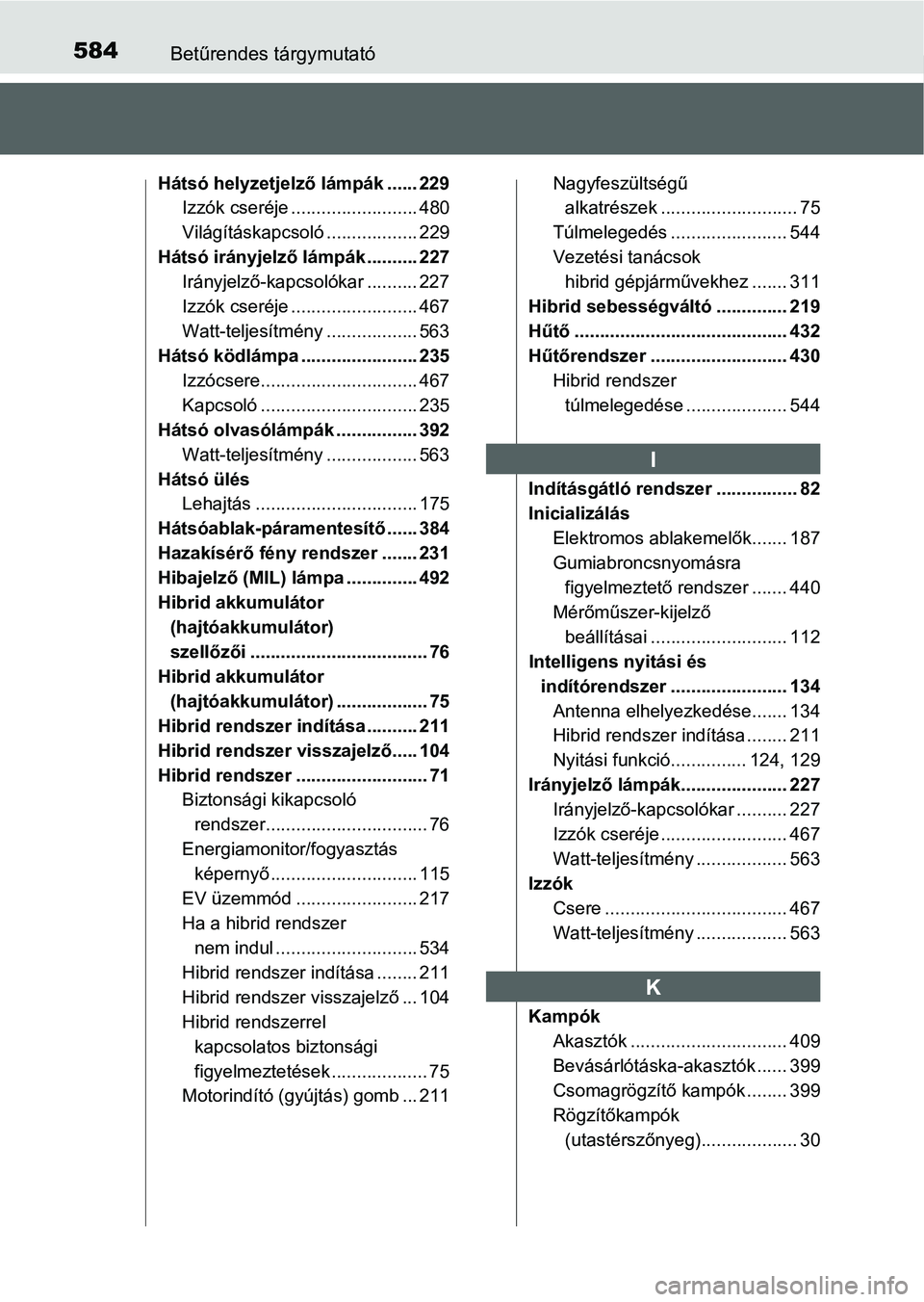 TOYOTA AURIS HYBRID 2016 Kezelési útmutató (in Hungarian) 584Betűrendes tárgymutató
Hátsó helyzetjelző lámpák ...... 229
Izzók cseréje ......................... 480
Világításkapcsoló.................. 229
Hátsó irányjelző lámpák ......... TOYOTA AURIS HYBRID 2016 Kezelési útmutató (in Hungarian) 584Betűrendes tárgymutató
Hátsó helyzetjelző lámpák ...... 229
Izzók cseréje ......................... 480
Világításkapcsoló.................. 229
Hátsó irányjelző lámpák .........