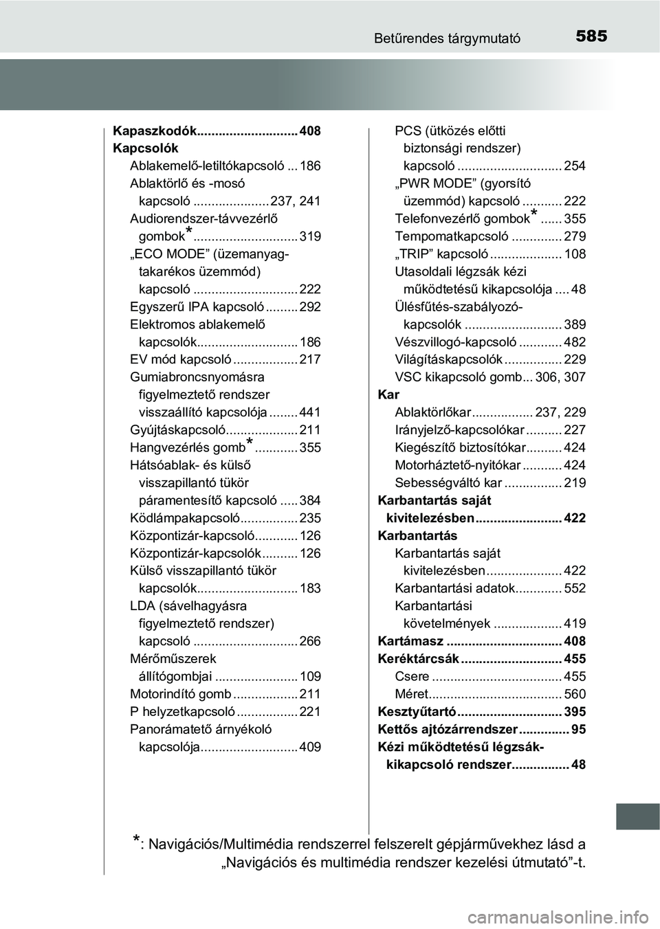 TOYOTA AURIS HYBRID 2016 Kezelési útmutató (in Hungarian) 585Betűrendes tárgymutató
Kapaszkodók............................ 408
Kapcsolók
Ablakemelő-letiltókapcsoló ... 186
Ablaktörlő és -mosó
kapcsoló ..................... 237, 241
Audiorendsz TOYOTA AURIS HYBRID 2016 Kezelési útmutató (in Hungarian) 585Betűrendes tárgymutató
Kapaszkodók............................ 408
Kapcsolók
Ablakemelő-letiltókapcsoló ... 186
Ablaktörlő és -mosó
kapcsoló ..................... 237, 241
Audiorendsz