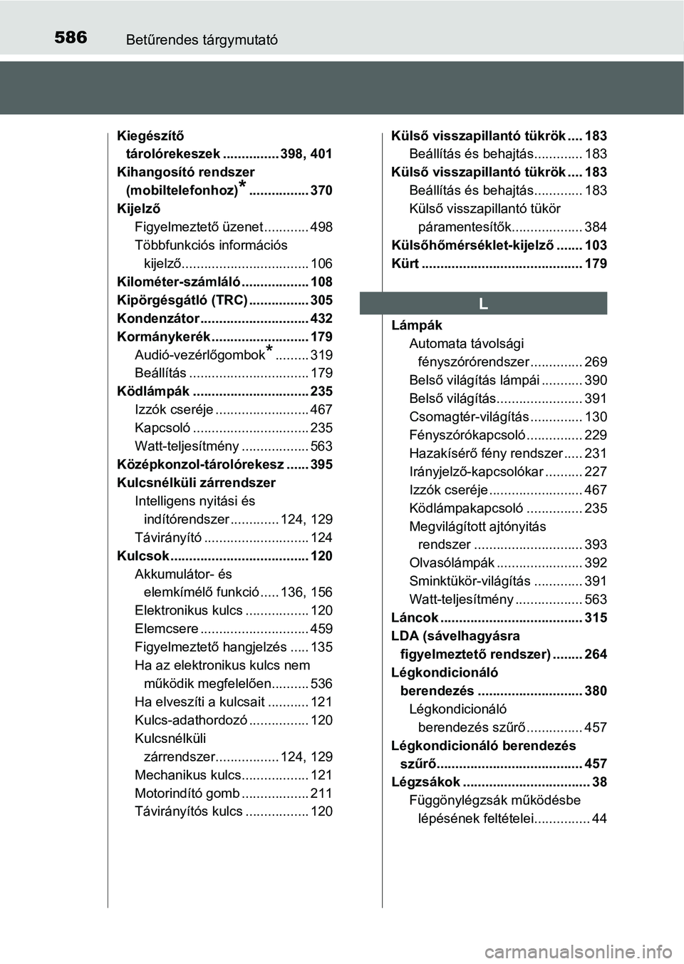 TOYOTA AURIS HYBRID 2016 Kezelési útmutató (in Hungarian) 586Betűrendes tárgymutató
Kiegészítő
tárolórekeszek ............... 398, 401
Kihangosító rendszer
(mobiltelefonhoz)
*................ 370
Kijelző
Figyelmeztető üzenet ............ 498
T TOYOTA AURIS HYBRID 2016 Kezelési útmutató (in Hungarian) 586Betűrendes tárgymutató
Kiegészítő
tárolórekeszek ............... 398, 401
Kihangosító rendszer
(mobiltelefonhoz)
*................ 370
Kijelző
Figyelmeztető üzenet ............ 498
T