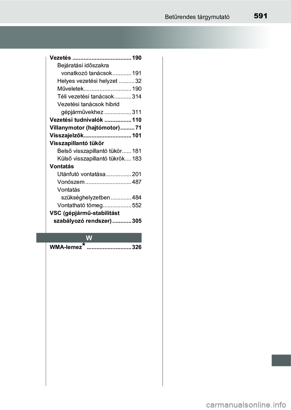 TOYOTA AURIS HYBRID 2016 Kezelési útmutató (in Hungarian) 591Betűrendes tárgymutató
Vezetés ..................................... 190
Bejáratási időszakra
vonatkozó tanácsok ............ 191
Helyes vezetési helyzet .......... 32
Műveletek........ TOYOTA AURIS HYBRID 2016 Kezelési útmutató (in Hungarian) 591Betűrendes tárgymutató
Vezetés ..................................... 190
Bejáratási időszakra
vonatkozó tanácsok ............ 191
Helyes vezetési helyzet .......... 32
Műveletek........