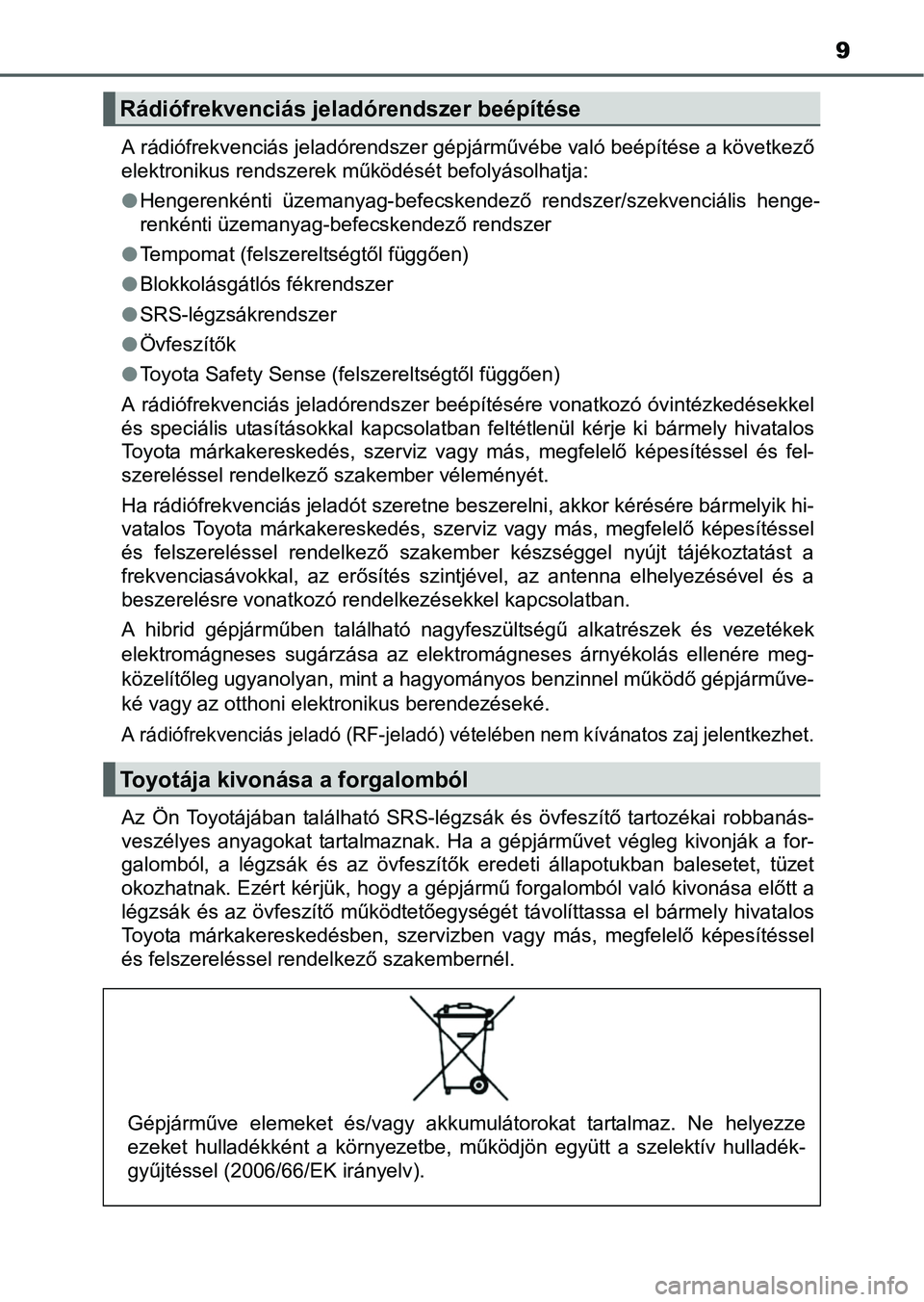 TOYOTA AURIS HYBRID 2016  Kezelési útmutató (in Hungarian) 9
A rádiófrekvenciás jeladórendszer gépjárművébe való beépítése a következő
elektronikus rendszerek működését befolyásolhatja:
Hengerenkénti üzemanyag-befecskendező rendszer/s