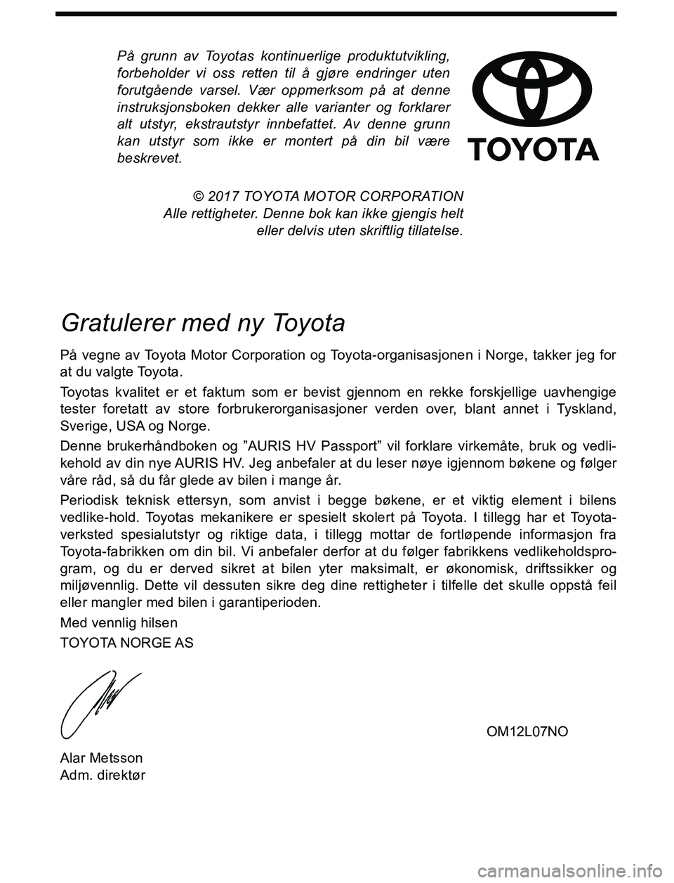 TOYOTA AURIS HYBRID 2016  Instruksjoner for bruk (in Norwegian) På grunn av Toyotas kontinuerlige produktutvikling,
forbeholder vi oss retten til å gjøre endringer uten
forutgående varsel. Vær oppmerksom på at denne
instruksjonsboken dekker alle varianter og