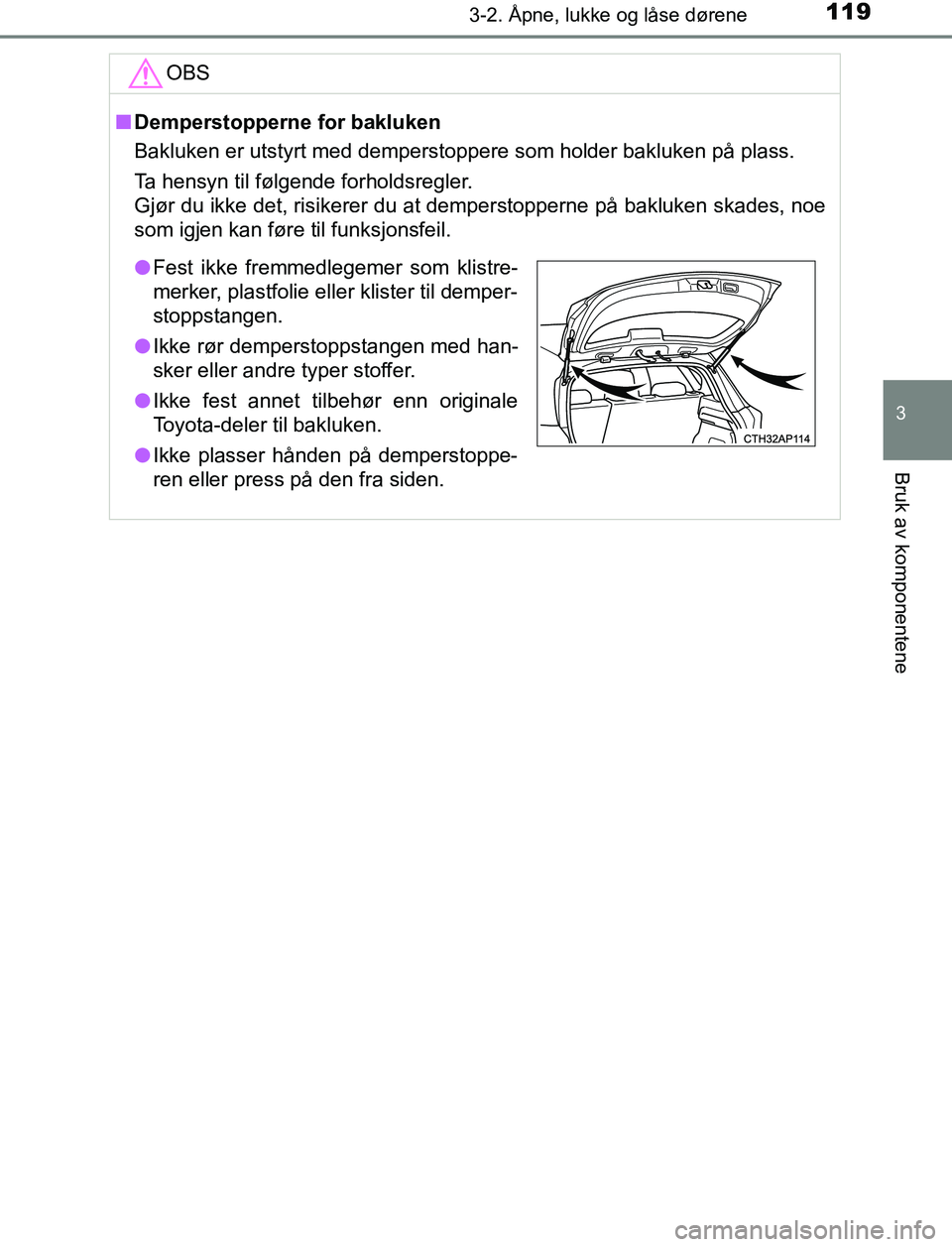 TOYOTA AURIS HYBRID 2016 Instruksjoner for bruk (in Norwegian) 1193-2. Åpne, lukke og låse dørene
UK AURIS_HV_HB_EE (OM12L07NO)
3
Bruk av komponentene
OBS
nDemperstopperne for bakluken
Bakluken er utstyrt med demperstoppere som holder bakluken på plass.
Ta he TOYOTA AURIS HYBRID 2016 Instruksjoner for bruk (in Norwegian) 1193-2. Åpne, lukke og låse dørene
UK AURIS_HV_HB_EE (OM12L07NO)
3
Bruk av komponentene
OBS
nDemperstopperne for bakluken
Bakluken er utstyrt med demperstoppere som holder bakluken på plass.
Ta he