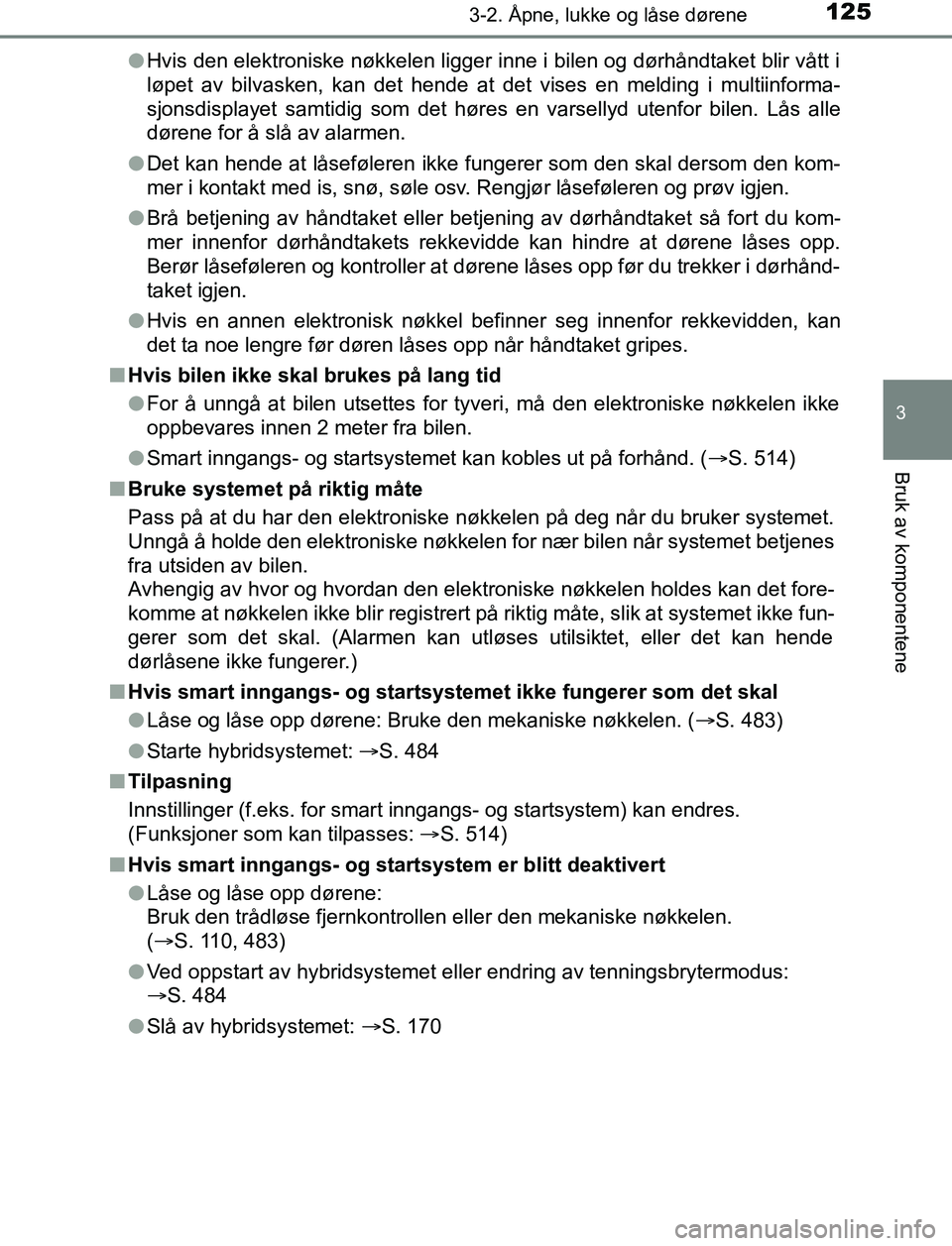 TOYOTA AURIS HYBRID 2016 Instruksjoner for bruk (in Norwegian) 1253-2. Åpne, lukke og låse dørene
UK AURIS_HV_HB_EE (OM12L07NO)
3
Bruk av komponentene
lHvis den elektroniske nøkkelen ligger inne i bilen og dørhåndtaket blir vått i
løpet av bilvasken, kan TOYOTA AURIS HYBRID 2016 Instruksjoner for bruk (in Norwegian) 1253-2. Åpne, lukke og låse dørene
UK AURIS_HV_HB_EE (OM12L07NO)
3
Bruk av komponentene
lHvis den elektroniske nøkkelen ligger inne i bilen og dørhåndtaket blir vått i
løpet av bilvasken, kan
