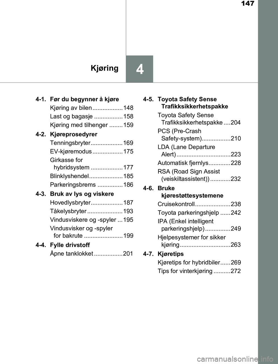 TOYOTA AURIS HYBRID 2016 Instruksjoner for bruk (in Norwegian) 147
4Kjøring
UK AURIS_HV_HB_EE (OM12L07NO)4-1. Før du begynner å kjøre
Kjøring av bilen .................. 148
Last og bagasje ................. 158
Kjøring med tilhenger ........ 159
4-2. Kjø TOYOTA AURIS HYBRID 2016 Instruksjoner for bruk (in Norwegian) 147
4Kjøring
UK AURIS_HV_HB_EE (OM12L07NO)4-1. Før du begynner å kjøre
Kjøring av bilen .................. 148
Last og bagasje ................. 158
Kjøring med tilhenger ........ 159
4-2. Kjø