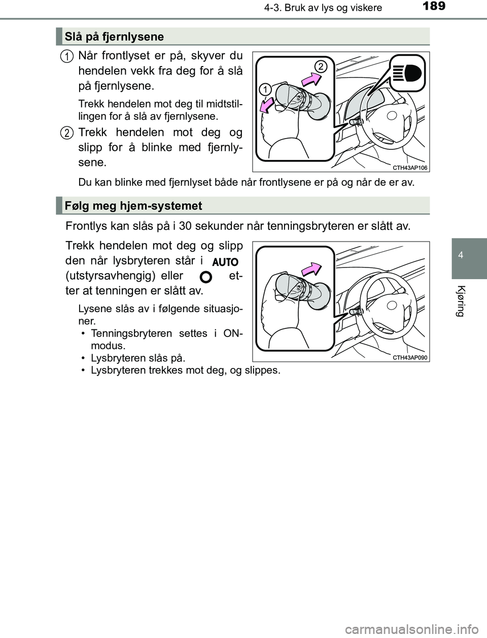 TOYOTA AURIS HYBRID 2016 Instruksjoner for bruk (in Norwegian) 1894-3. Bruk av lys og viskere
UK AURIS_HV_HB_EE (OM12L07NO)
4
Kjøring
Når frontlyset er på, skyver du
hendelen vekk fra deg for å slå
på fjernlysene.
Trekk hendelen mot deg til midtstil-
lingen TOYOTA AURIS HYBRID 2016 Instruksjoner for bruk (in Norwegian) 1894-3. Bruk av lys og viskere
UK AURIS_HV_HB_EE (OM12L07NO)
4
Kjøring
Når frontlyset er på, skyver du
hendelen vekk fra deg for å slå
på fjernlysene.
Trekk hendelen mot deg til midtstil-
lingen