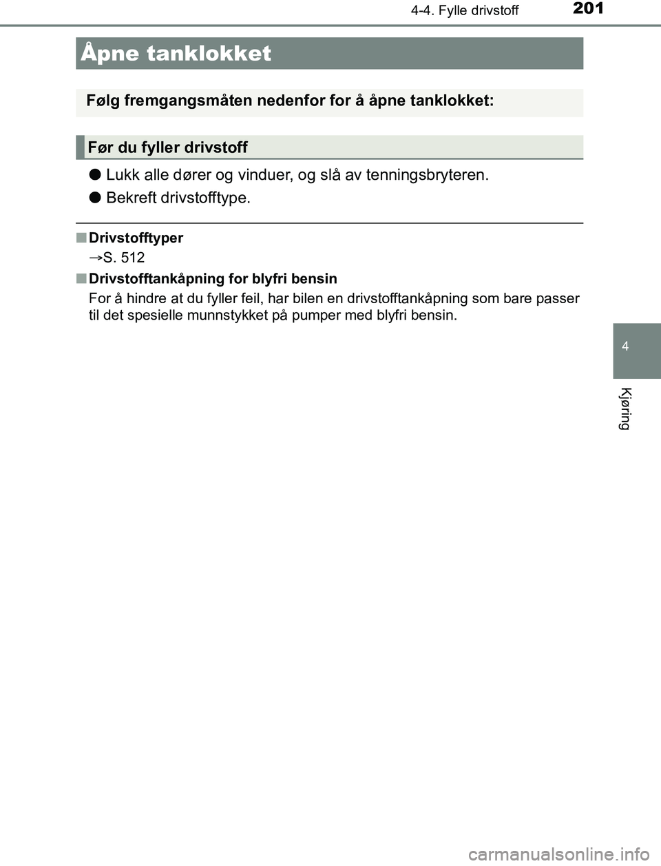 TOYOTA AURIS HYBRID 2016 Instruksjoner for bruk (in Norwegian) 201
UK AURIS_HV_HB_EE (OM12L07NO)
4
Kjøring
4-4. Fylle drivstoff
lLukk alle dører og vinduer, og slå av tenningsbryteren.
l Bekreft drivstofftype.
nDrivstofftyper
S. 512
n Drivstofftankåpning f TOYOTA AURIS HYBRID 2016 Instruksjoner for bruk (in Norwegian) 201
UK AURIS_HV_HB_EE (OM12L07NO)
4
Kjøring
4-4. Fylle drivstoff
lLukk alle dører og vinduer, og slå av tenningsbryteren.
l Bekreft drivstofftype.
nDrivstofftyper
S. 512
n Drivstofftankåpning f