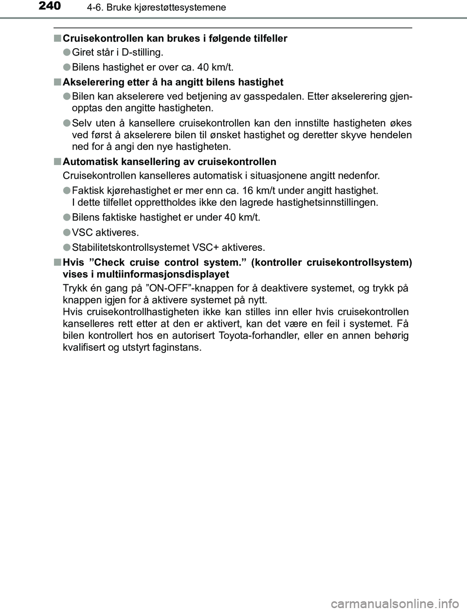 TOYOTA AURIS HYBRID 2016  Instruksjoner for bruk (in Norwegian) 2404-6. Bruke kjørestøttesystemene
UK AURIS_HV_HB_EE (OM12L07NO)
nCruisekontrollen kan brukes i følgende tilfeller
lGiret står i D-stilling.
l Bilens hastighet er over ca. 40 km/t.
n Akselerering 