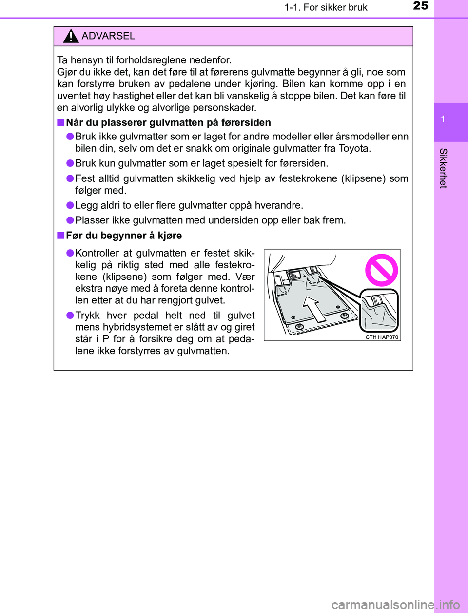 TOYOTA AURIS HYBRID 2016 Instruksjoner for bruk (in Norwegian) 251-1. For sikker bruk
1
Sikkerhet
UK AURIS_HV_HB_EE (OM12L07NO)
ADVARSEL
Ta hensyn til forholdsreglene nedenfor.
Gjør du ikke det, kan det føre til at førerens gulvmatte begynner å gli, noe som
TOYOTA AURIS HYBRID 2016 Instruksjoner for bruk (in Norwegian) 251-1. For sikker bruk
1
Sikkerhet
UK AURIS_HV_HB_EE (OM12L07NO)
ADVARSEL
Ta hensyn til forholdsreglene nedenfor.
Gjør du ikke det, kan det føre til at førerens gulvmatte begynner å gli, noe som