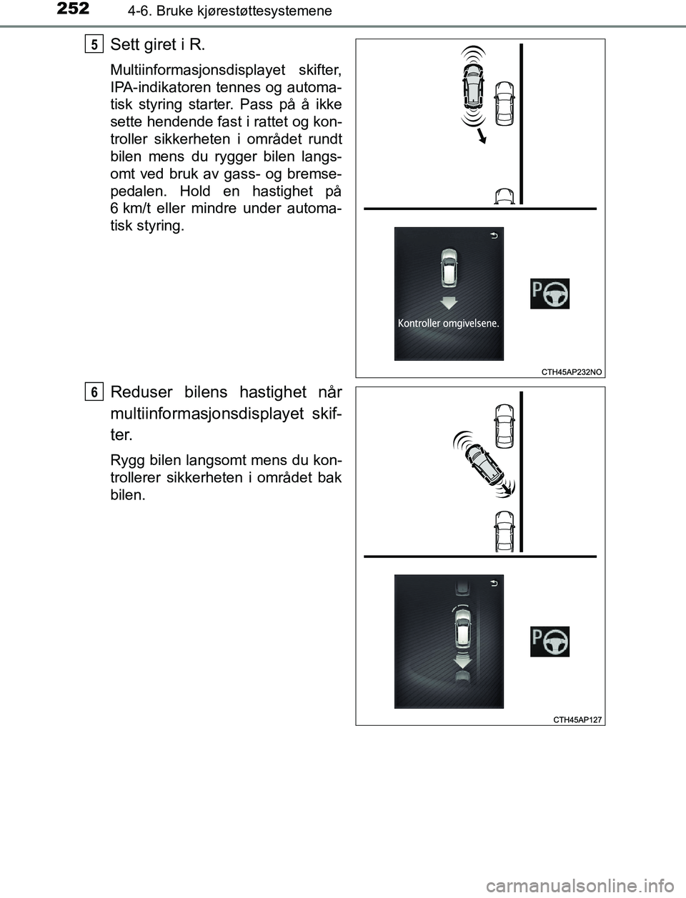 TOYOTA AURIS HYBRID 2016 Instruksjoner for bruk (in Norwegian) 2524-6. Bruke kjørestøttesystemene
UK AURIS_HV_HB_EE (OM12L07NO)
Sett giret i R.
Multiinformasjonsdisplayet skifter,
IPA-indikatoren tennes og automa-
tisk styring starter. Pass på å ikke
sette he TOYOTA AURIS HYBRID 2016 Instruksjoner for bruk (in Norwegian) 2524-6. Bruke kjørestøttesystemene
UK AURIS_HV_HB_EE (OM12L07NO)
Sett giret i R.
Multiinformasjonsdisplayet skifter,
IPA-indikatoren tennes og automa-
tisk styring starter. Pass på å ikke
sette he